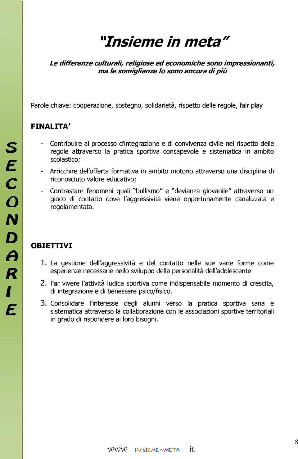 Arricchire del offerta formativa in ambito motorio attraverso una disciplina di riconosciuto valore educativo; Contrastare fenomeni quali bullismo e devianza giovanile attraverso un gioco di contatto