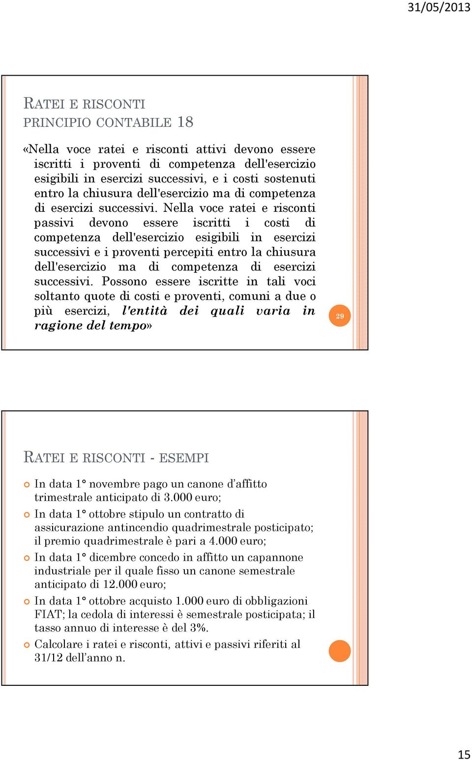 Nella voce ratei e risconti passivi devono essere iscritti i costi di competenza dell'esercizio esigibili in esercizi successivi e i proventi percepiti entro  Possono essere iscritte in tali voci