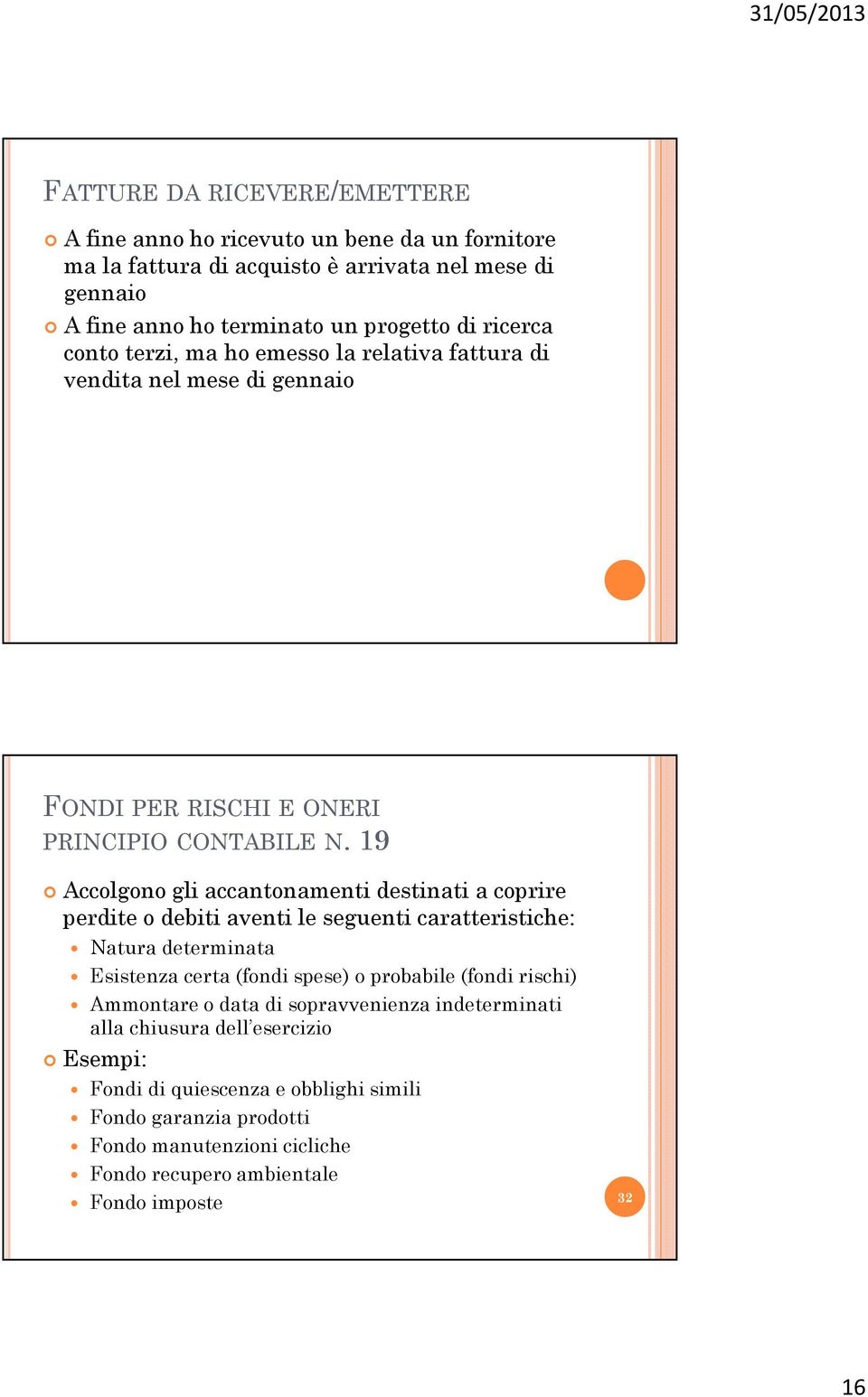 19 Accolgono gli accantonamenti destinati a coprire perdite o debiti aventi le seguenti caratteristiche: Natura determinata Esistenza certa (fondi spese) o probabile (fondi