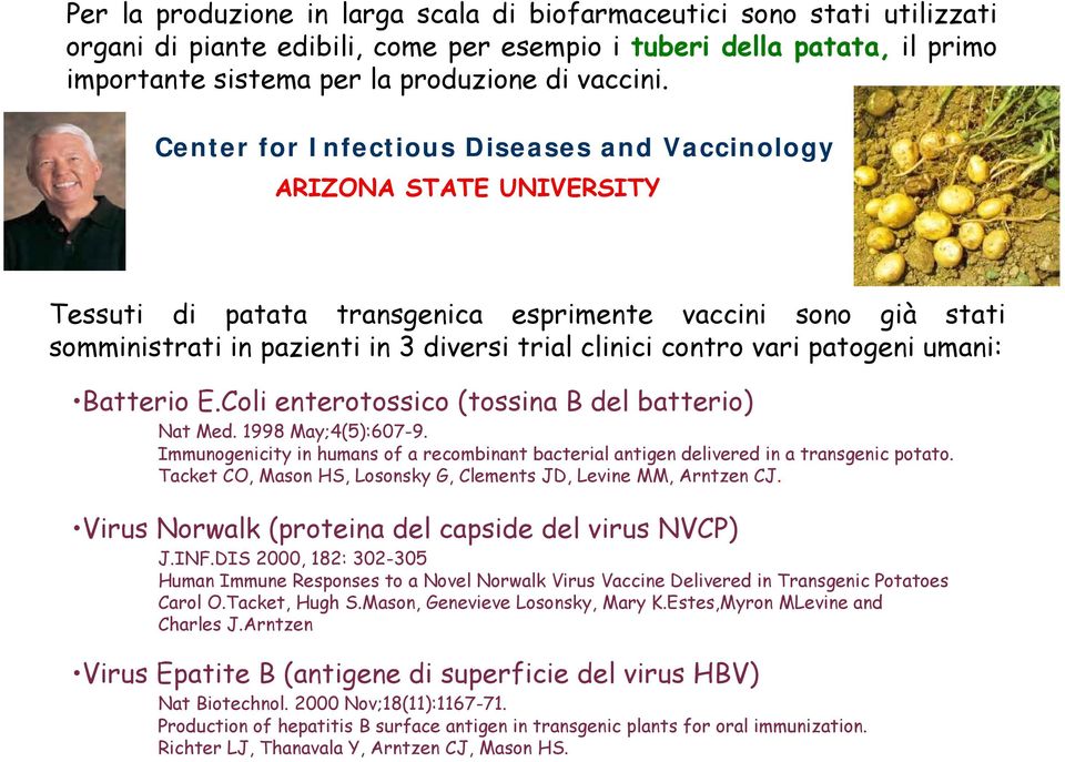 vari patogeni umani: Batterio E.Coli enterotossico (tossina B del batterio) Nat Med. 1998 May;4(5):607-9. Immunogenicity in humans of a recombinant bacterial antigen delivered in a transgenic potato.