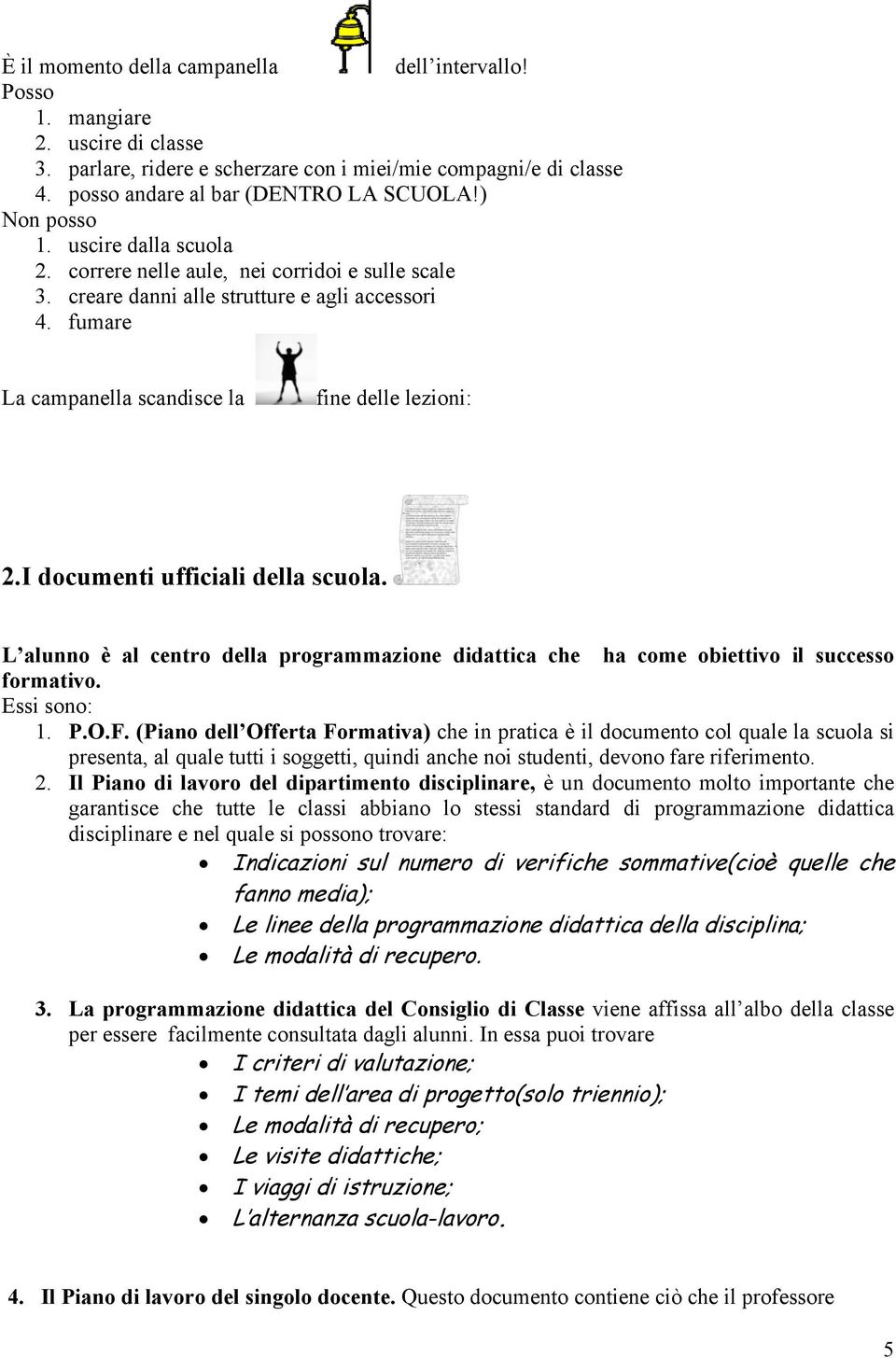 I documenti ufficiali della scuola. L alunno è al centro della programmazione didattica che ha come obiettivo il successo formativo. Essi sono: 1. P.O.F.