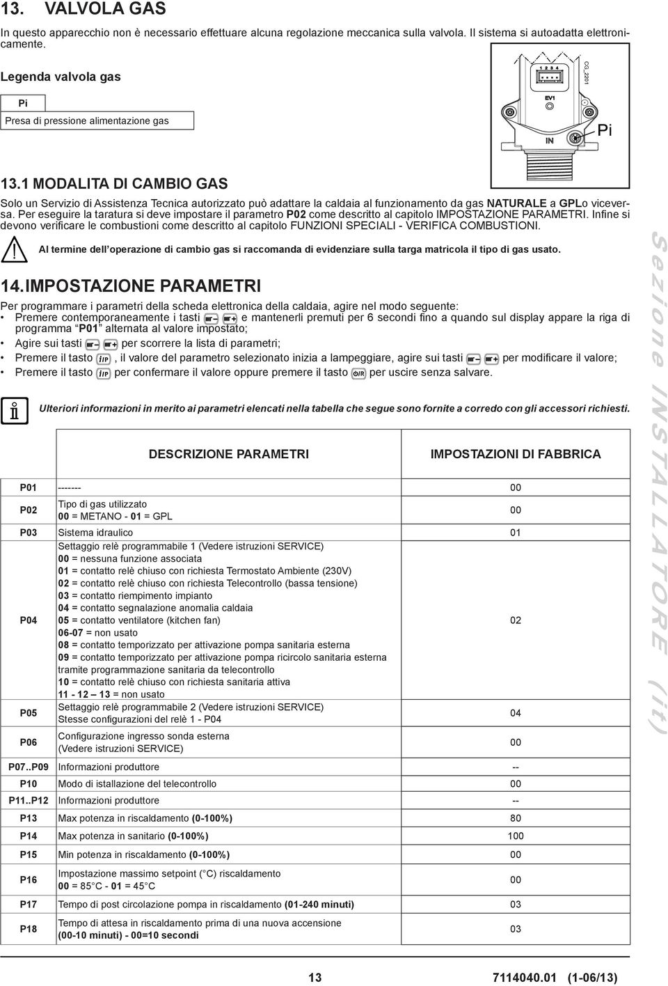 1 MODALITA DI CAMBIO GAS Solo un Servizio di Assistenza Tecnica autorizzato può adattare la caldaia al funzionamento da gas NATURALE a GPLo viceversa.