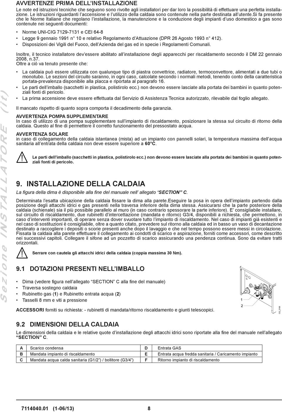 si fa presente che le Norme Italiane che regolano l installazione, la manutenzione e la conduzione degli impianti d uso domestico a gas sono contenute nei seguenti documenti: Norme UNI-CIG 7129-7131