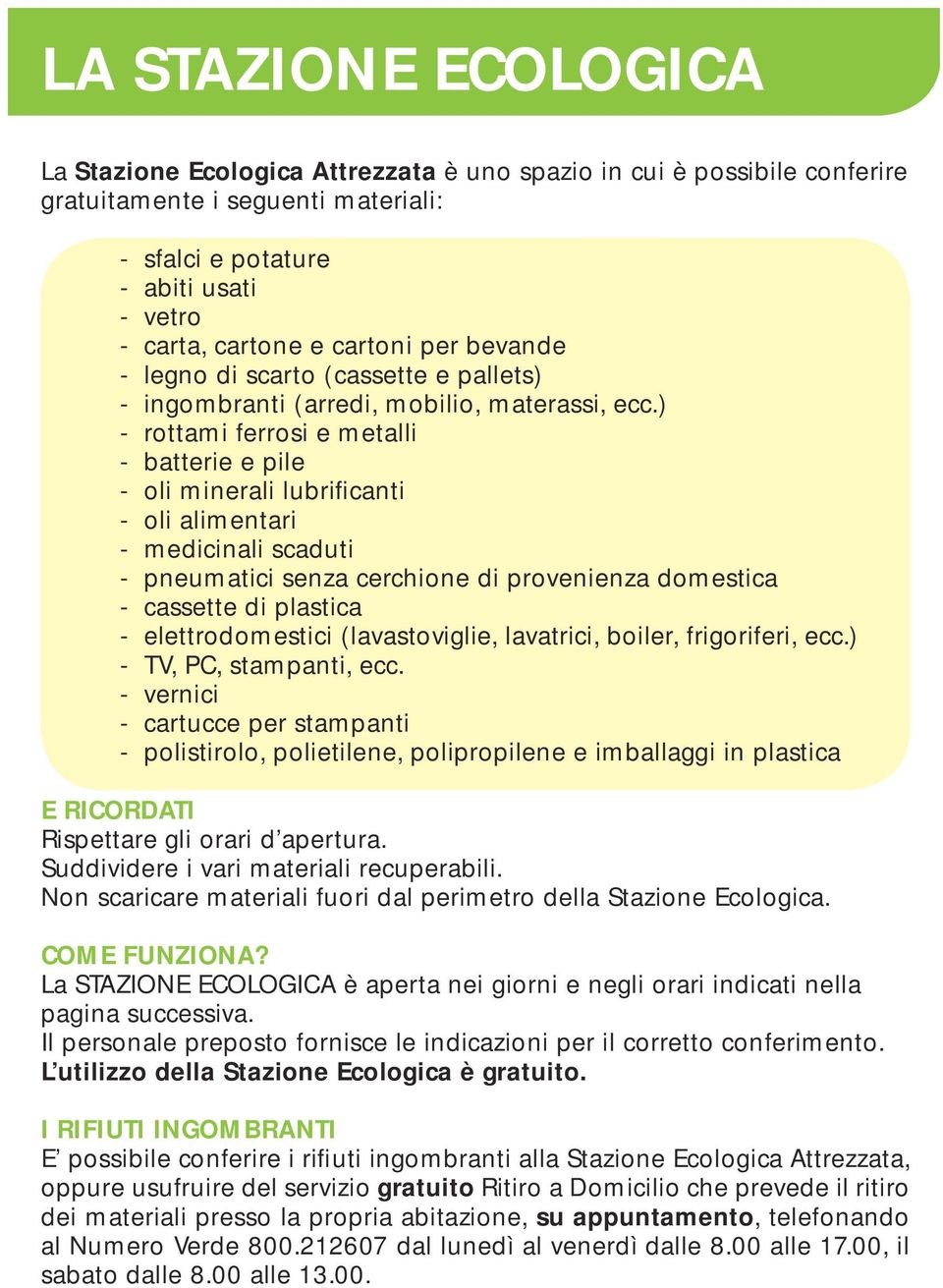 ) - rottami ferrosi e metalli - batterie e pile - oli minerali lubrificanti - oli alimentari - medicinali scaduti - pneumatici senza cerchione di provenienza domestica - cassette di plastica -