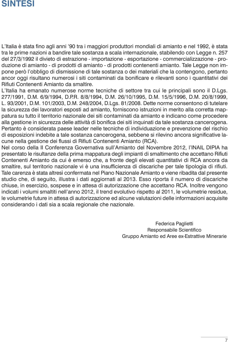 Tale Legge non impone però l obbligo di dismissione di tale sostanza o dei materiali che la contengono, pertanto ancor oggi risultano numerosi i siti contaminati da bonificare e rilevanti sono i