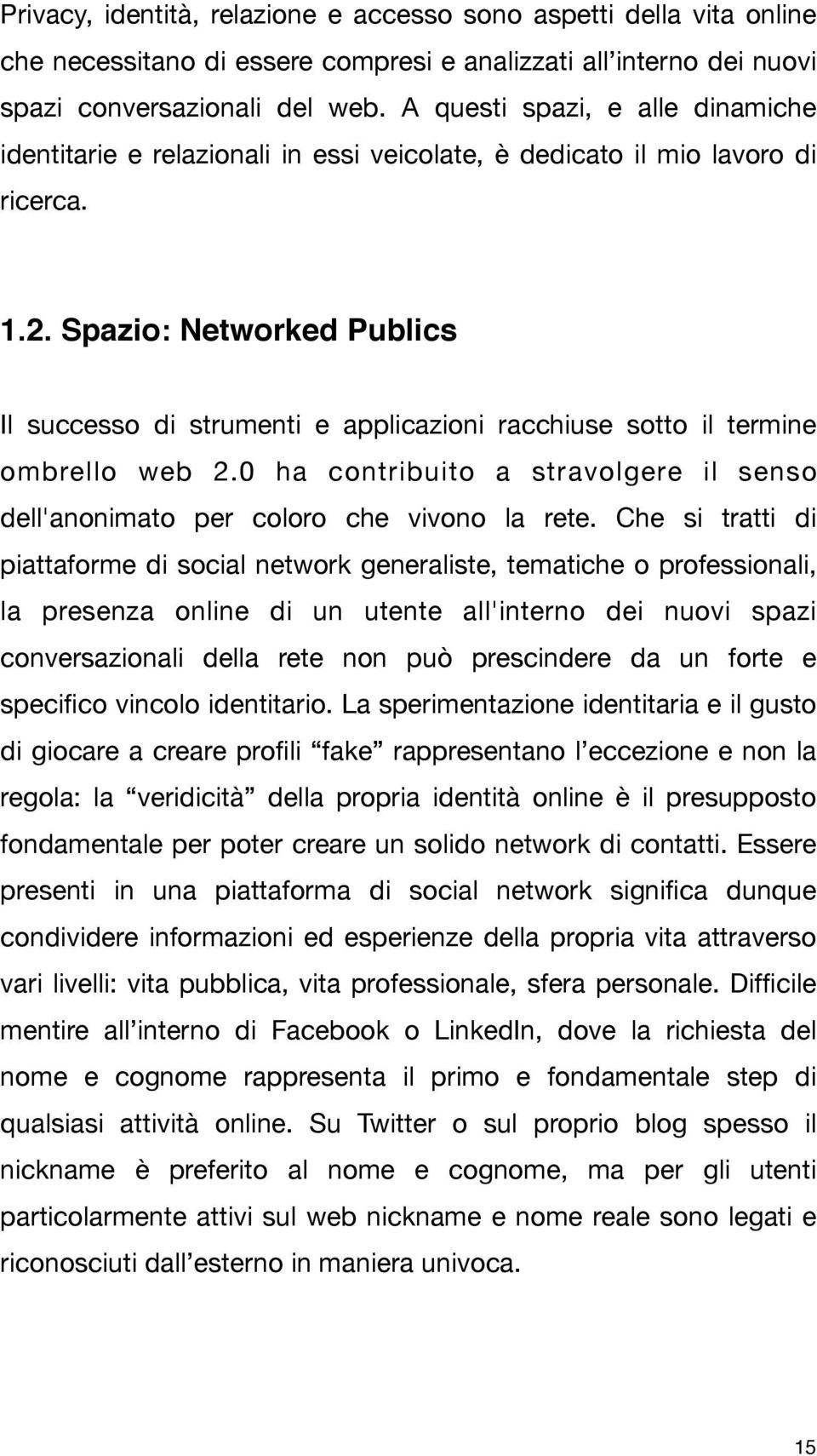 Spazio: Networked Publics Il successo di strumenti e applicazioni racchiuse sotto il termine ombrello web 2.0 ha contribuito a stravolgere il senso dell'anonimato per coloro che vivono la rete.