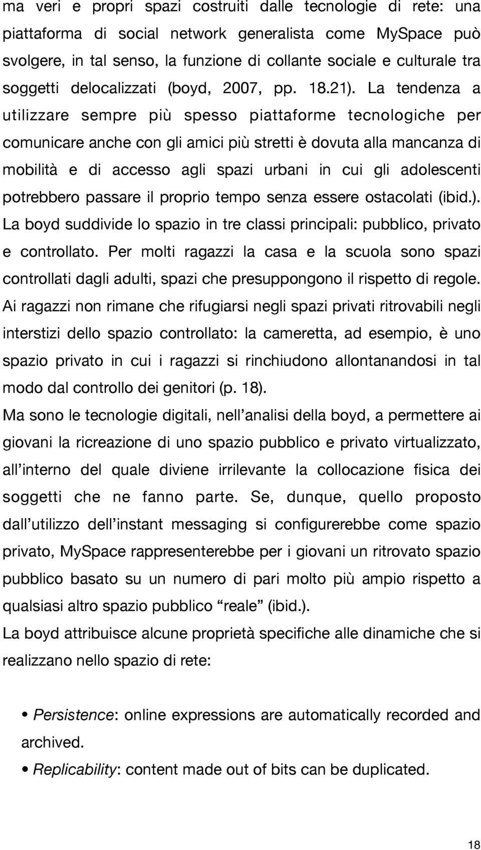 La tendenza a utilizzare sempre più spesso piattaforme tecnologiche per comunicare anche con gli amici più stretti è dovuta alla mancanza di mobilità e di accesso agli spazi urbani in cui gli