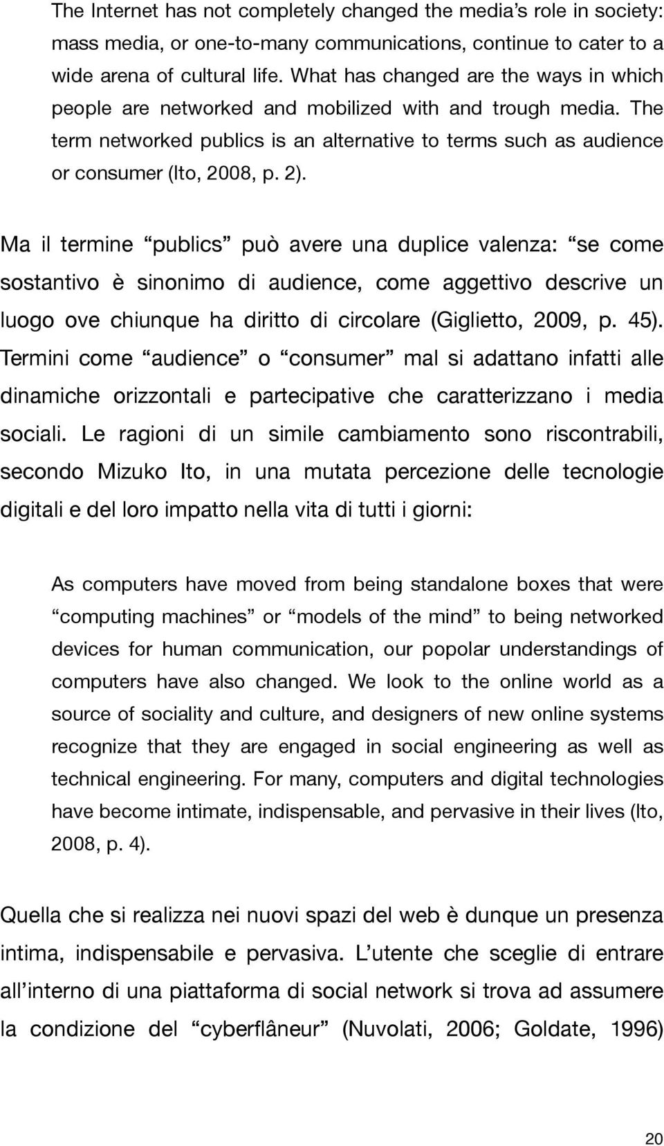 Ma il termine publics può avere una duplice valenza: se come sostantivo è sinonimo di audience, come aggettivo descrive un luogo ove chiunque ha diritto di circolare (Giglietto, 2009, p. 45).