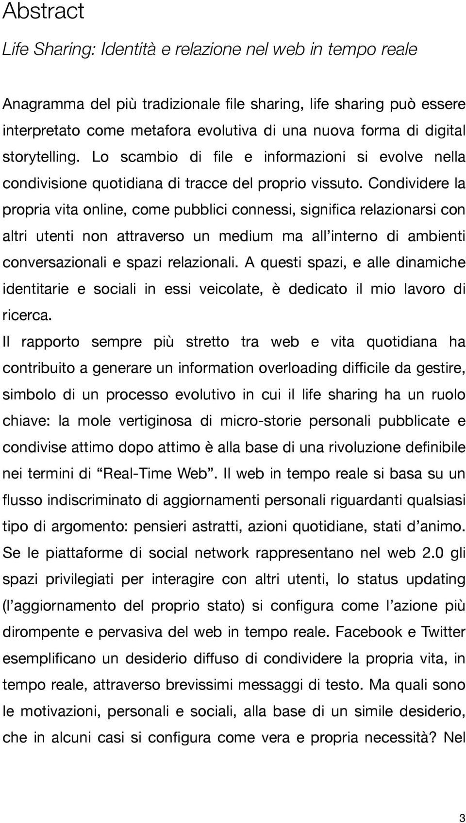 Condividere la propria vita online, come pubblici connessi, significa relazionarsi con altri utenti non attraverso un medium ma all interno di ambienti conversazionali e spazi relazionali.