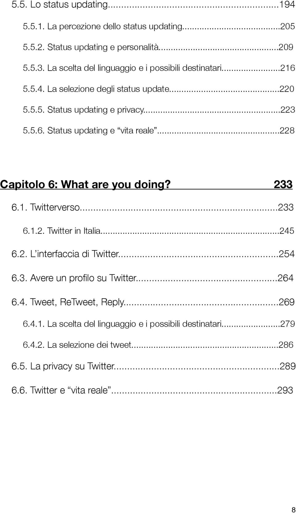 ..228 Capitolo 6: What are you doing? 233 6.1. Twitterverso...233 6.1.2. Twitter in Italia...245 6.2. L interfaccia di Twitter...254 6.3. Avere un profilo su Twitter.