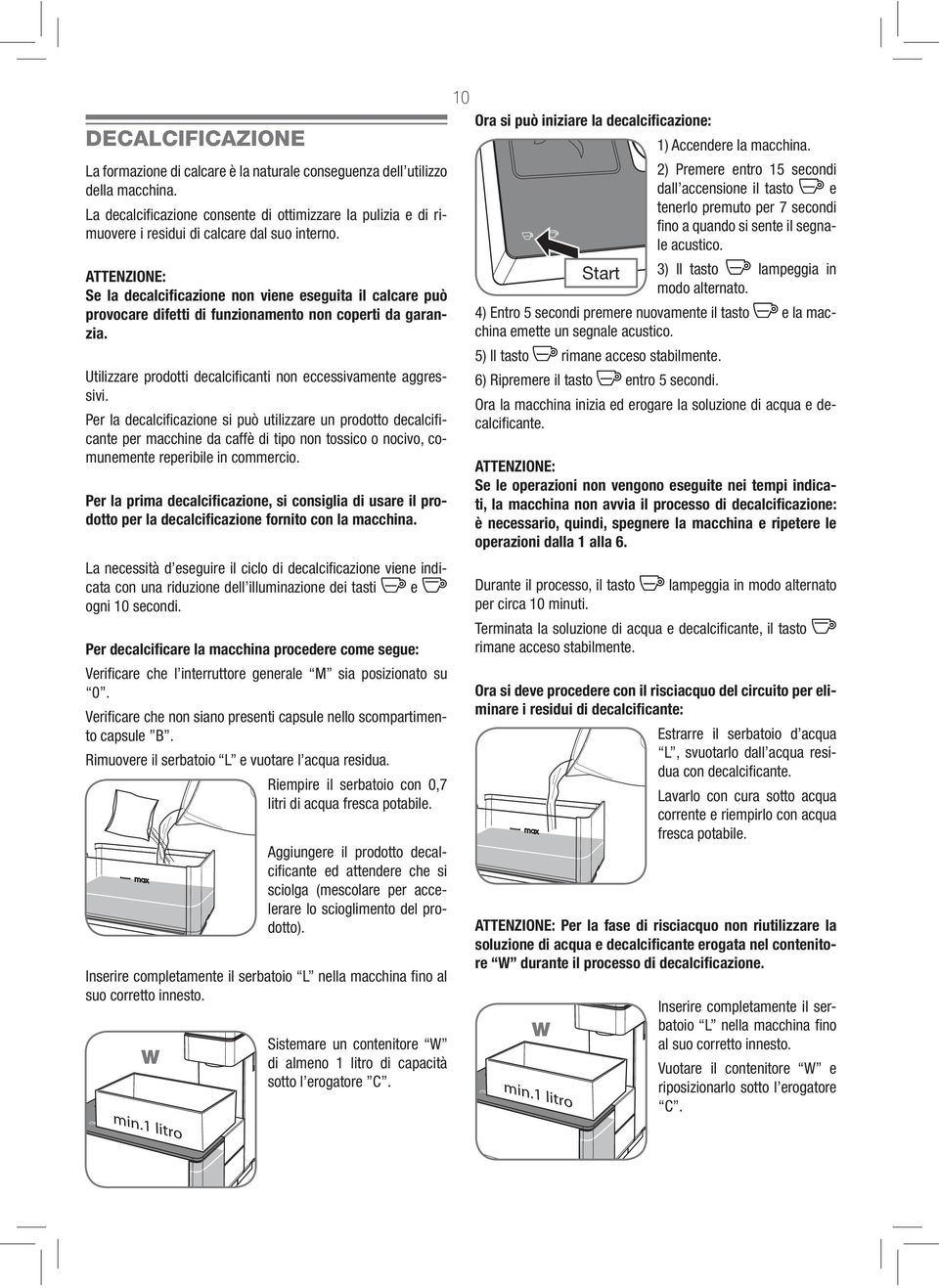 ATTENZIONE: Se la decalcificazione non viene eseguita il calcare può provocare difetti di funzionamento non coperti da garanzia. Utilizzare prodotti decalcifi canti non eccessivamente aggressivi.