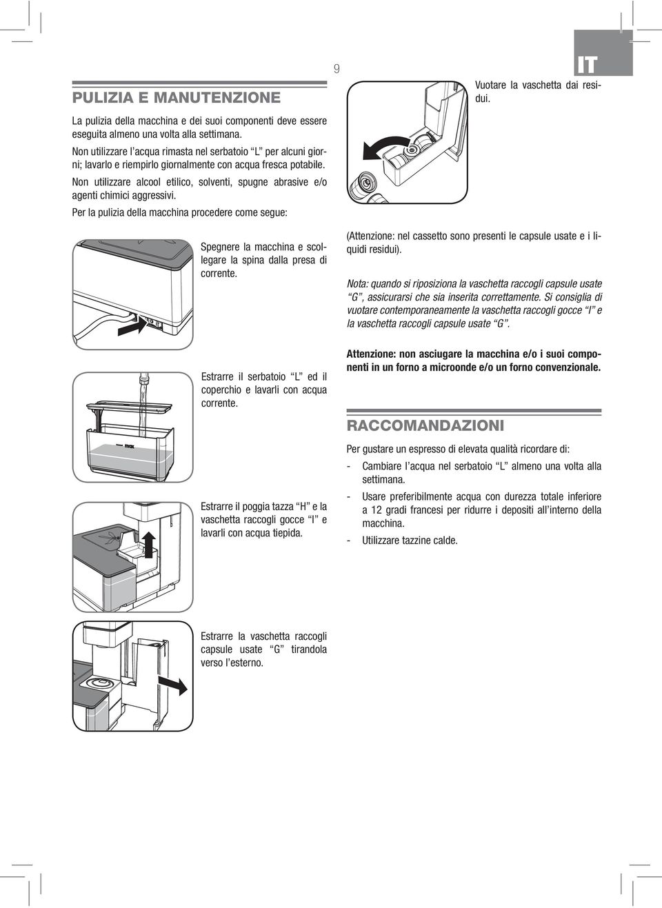 Non utilizzare alcool etilico, solventi, spugne abrasive e/o agenti chimici aggressivi. Per la pulizia della macchina procedere come segue: 9 IT Vuotare la vaschetta dai residui.