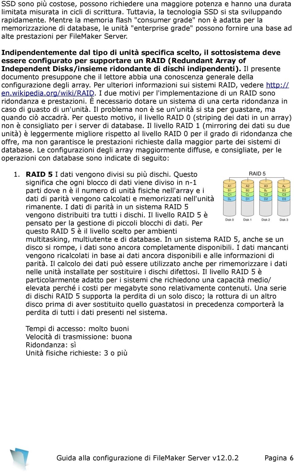 Indipendentemente dal tipo di unità specifica scelto, il sottosistema deve essere configurato per supportare un RAID (Redundant Array of Independent Disks/insieme ridondante di dischi indipendenti).