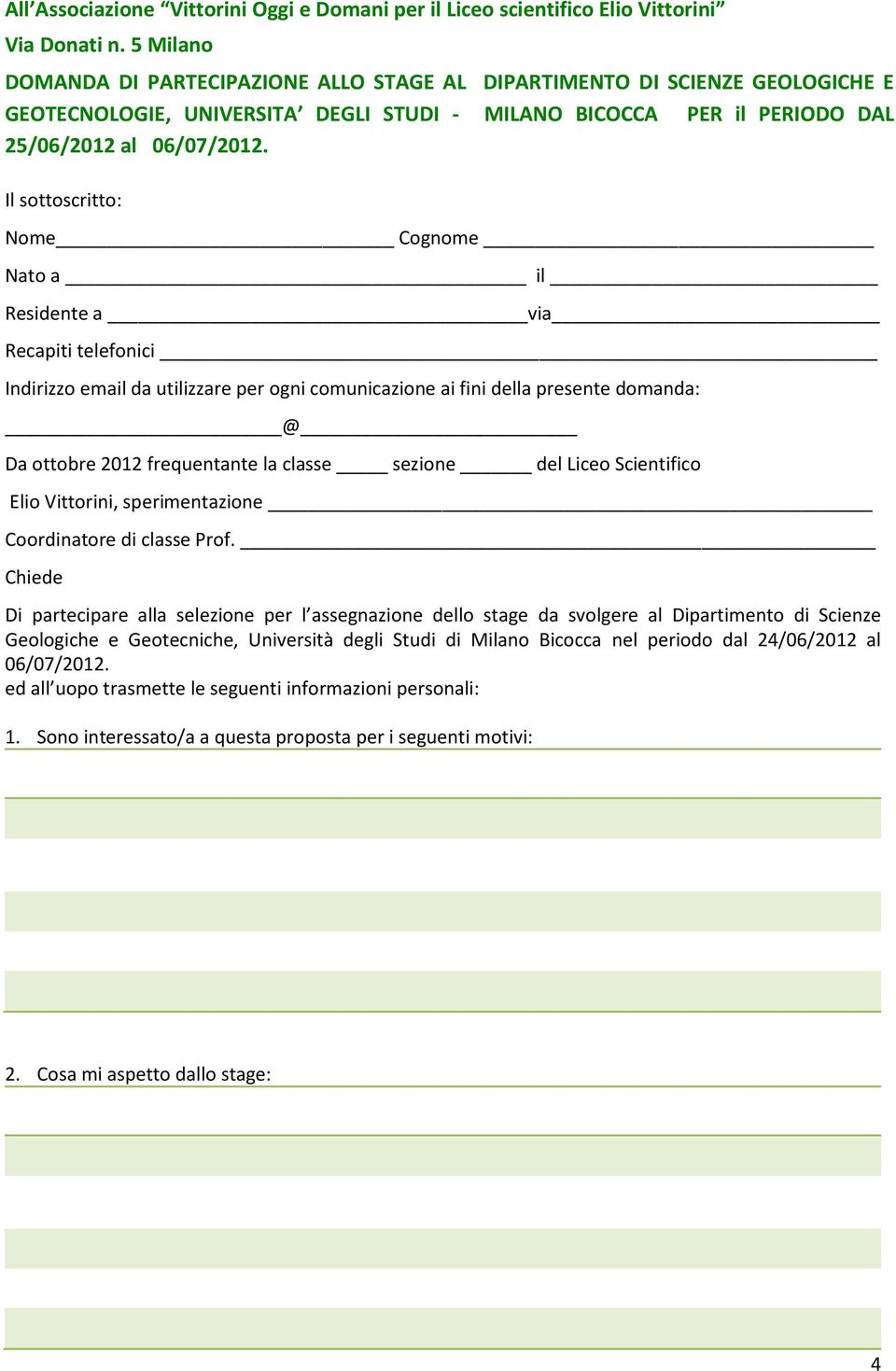 Il sottoscritto: Nome Cognome Nato a il Residente a via Recapiti telefonici Indirizzo email da utilizzare per ogni comunicazione ai fini della presente domanda: @ Da ottobre 2012 frequentante la