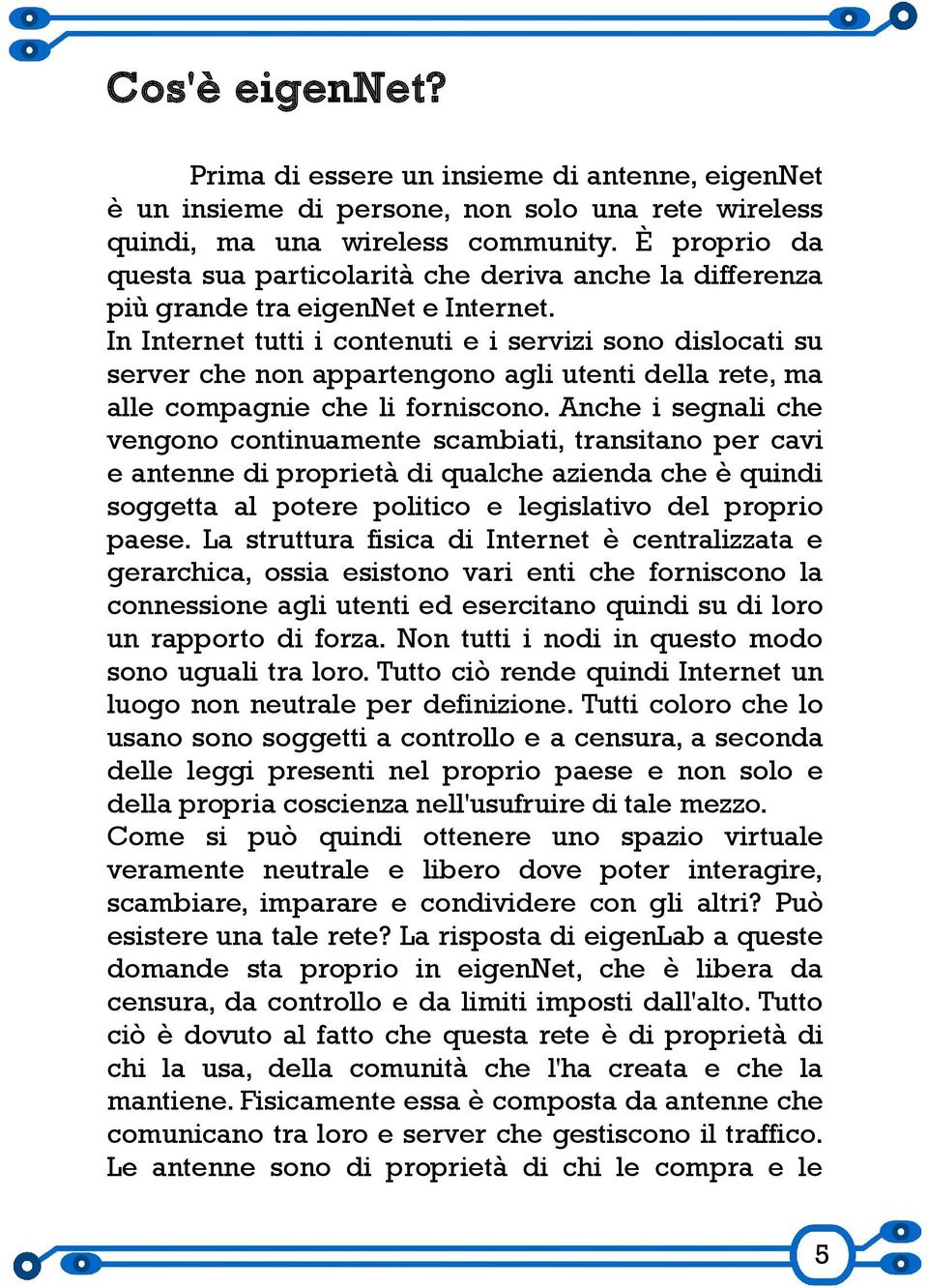 In Internet tutti i contenuti e i servizi sono dislocati su server che non appartengono agli utenti della rete, ma alle compagnie che li forniscono.