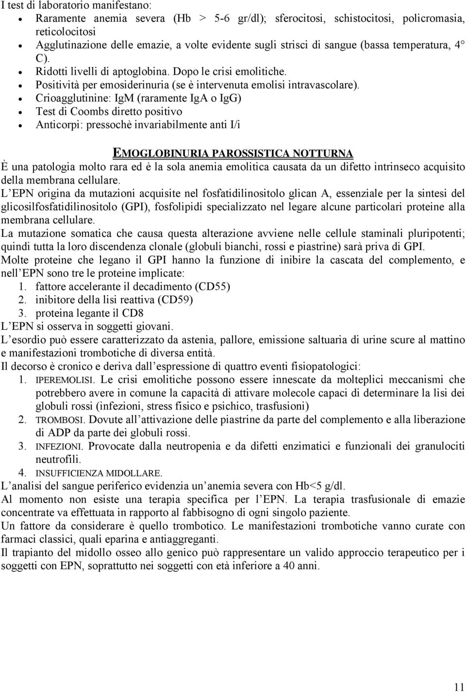 Crioagglutinine: IgM (raramente IgA o IgG) Test di Coombs diretto positivo Anticorpi: pressochè invariabilmente anti I/i EMOGLOBINURIA PAROSSISTICA NOTTURNA È una patologia molto rara ed è la sola