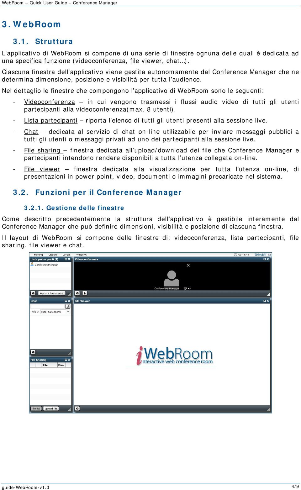 Nel dettaglio le finestre che compongono l applicativo di WebRoom sono le seguenti: - Videoconferenza in cui vengono trasmessi i flussi audio video di tutti gli utenti partecipanti alla