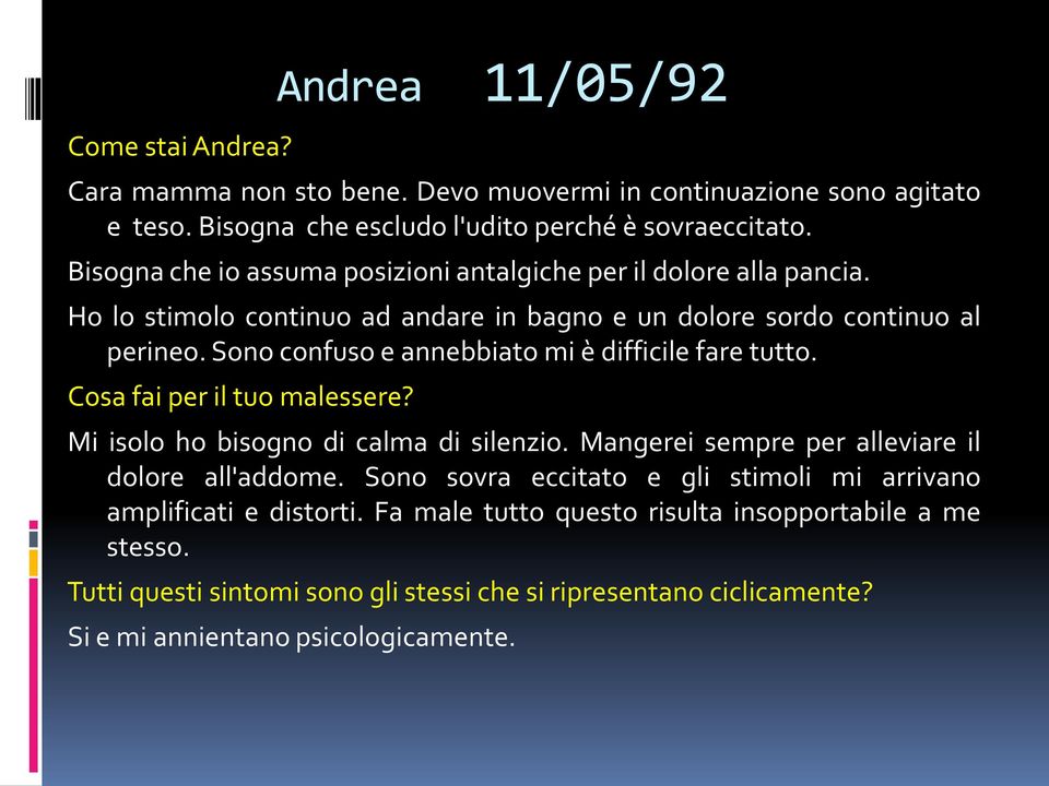 Sono confuso e annebbiato mi è difficile fare tutto. Cosa fai per il tuo malessere? Andrea 11/05/92 Mi isolo ho bisogno di calma di silenzio.