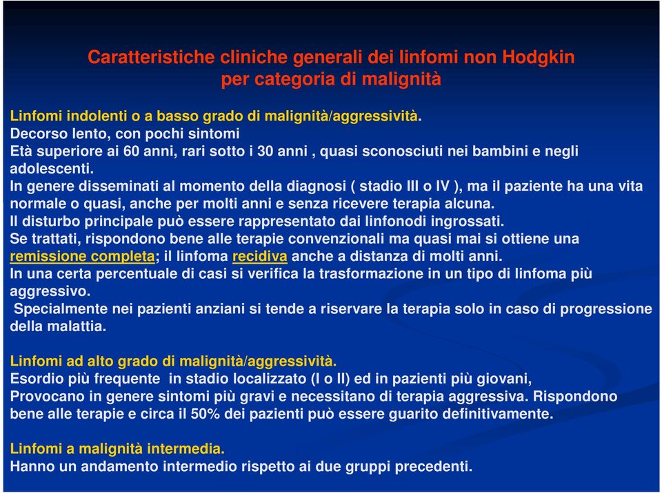 In genere disseminati al momento della diagnosi ( stadio III o IV ), ma il paziente ha una vita normale o quasi, anche per molti anni e senza ricevere terapia alcuna.