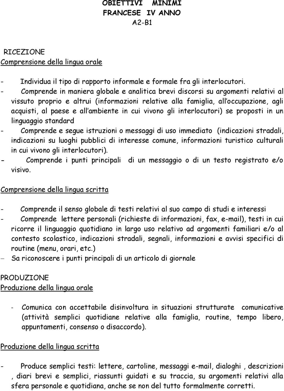 ambiente in cui vivono gli interlocutori) se proposti in un linguaggio standard - Comprende e segue istruzioni o messaggi di uso immediato (indicazioni stradali, indicazioni su luoghi pubblici di