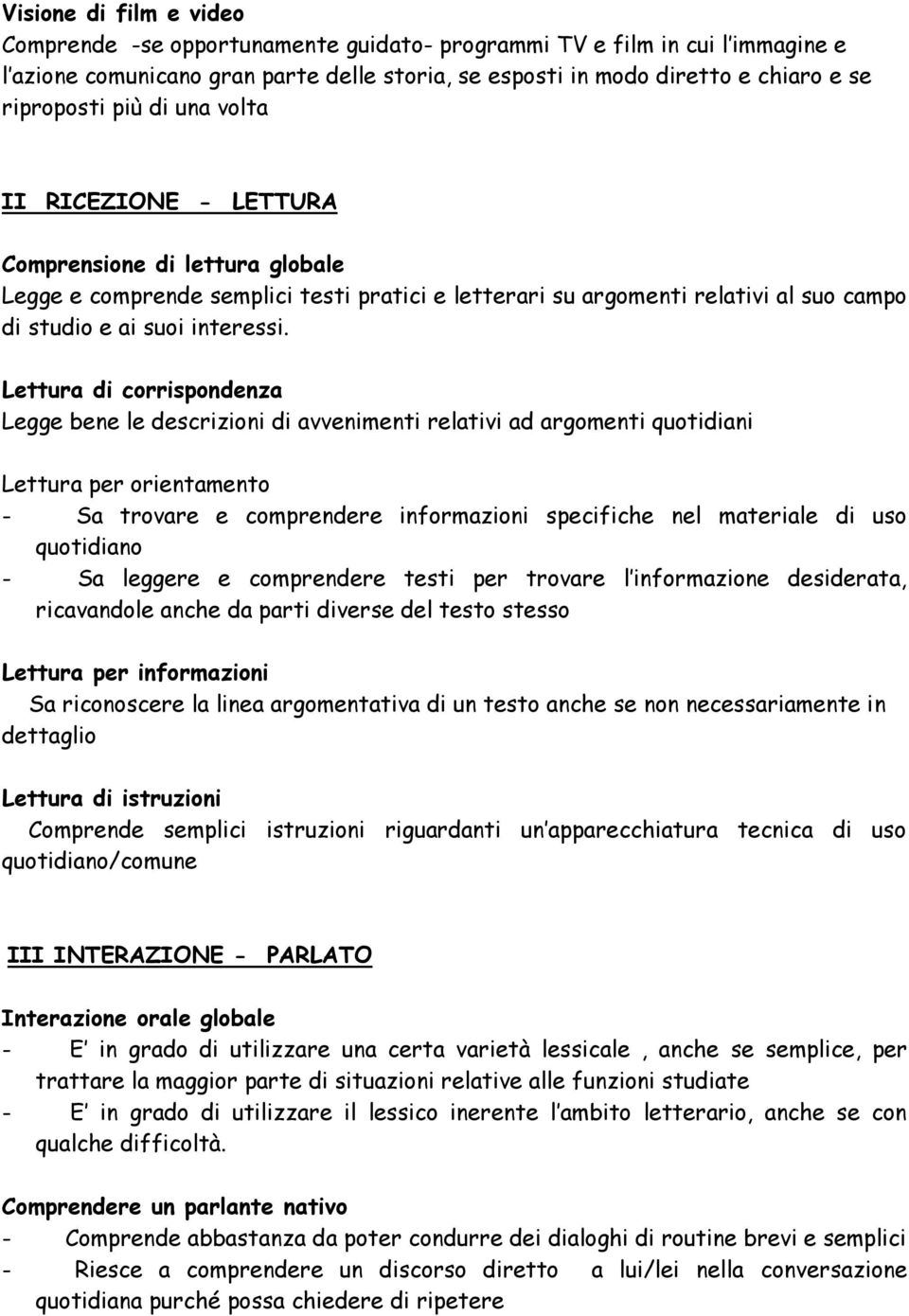 Lettura di corrispondenza Legge bene le descrizioni di avvenimenti relativi ad argomenti quotidiani Lettura per orientamento - Sa trovare e comprendere informazioni specifiche nel materiale di uso