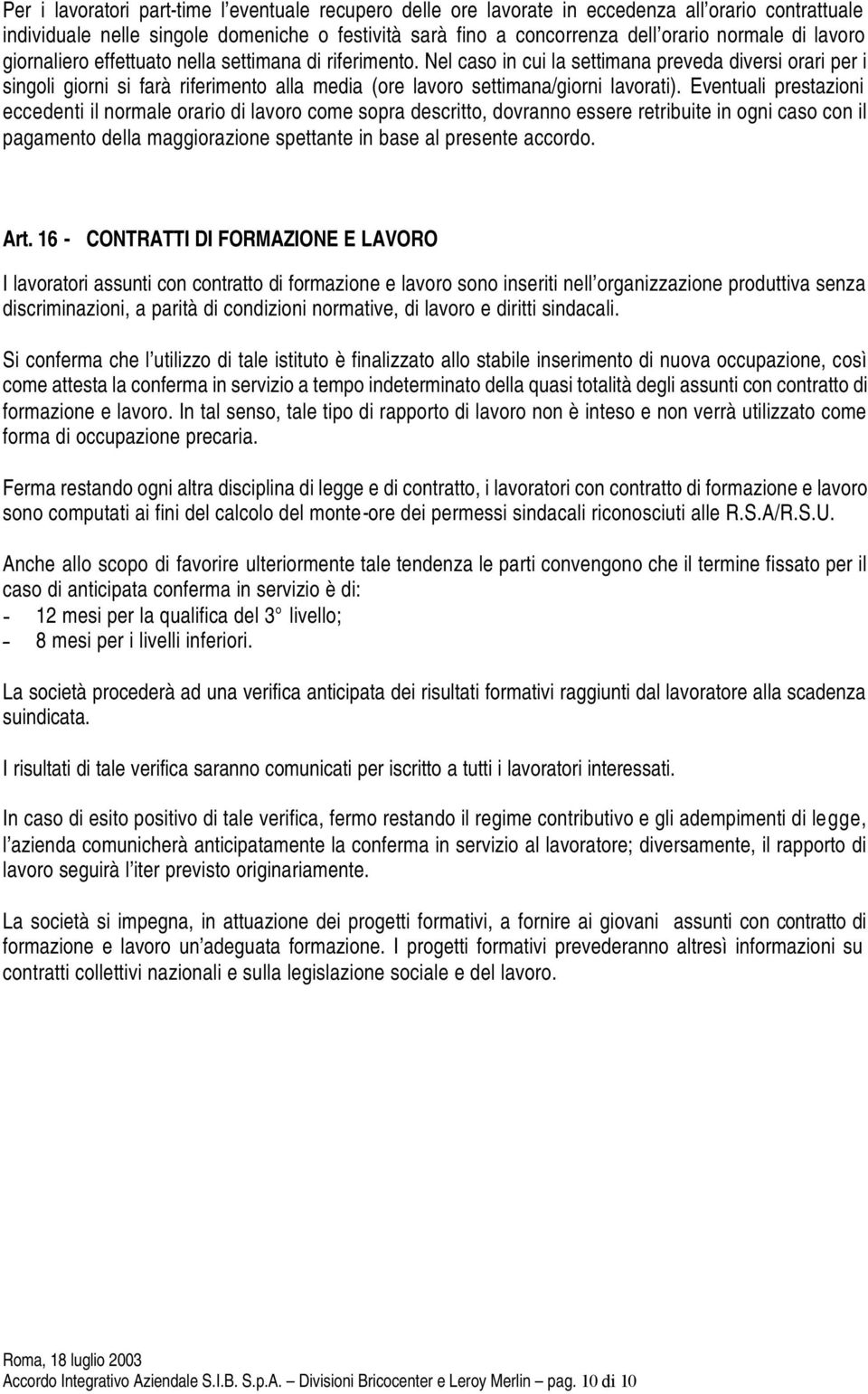 Nel caso in cui la settimana preveda diversi orari per i singoli giorni si farà riferimento alla media (ore lavoro settimana/giorni lavorati).