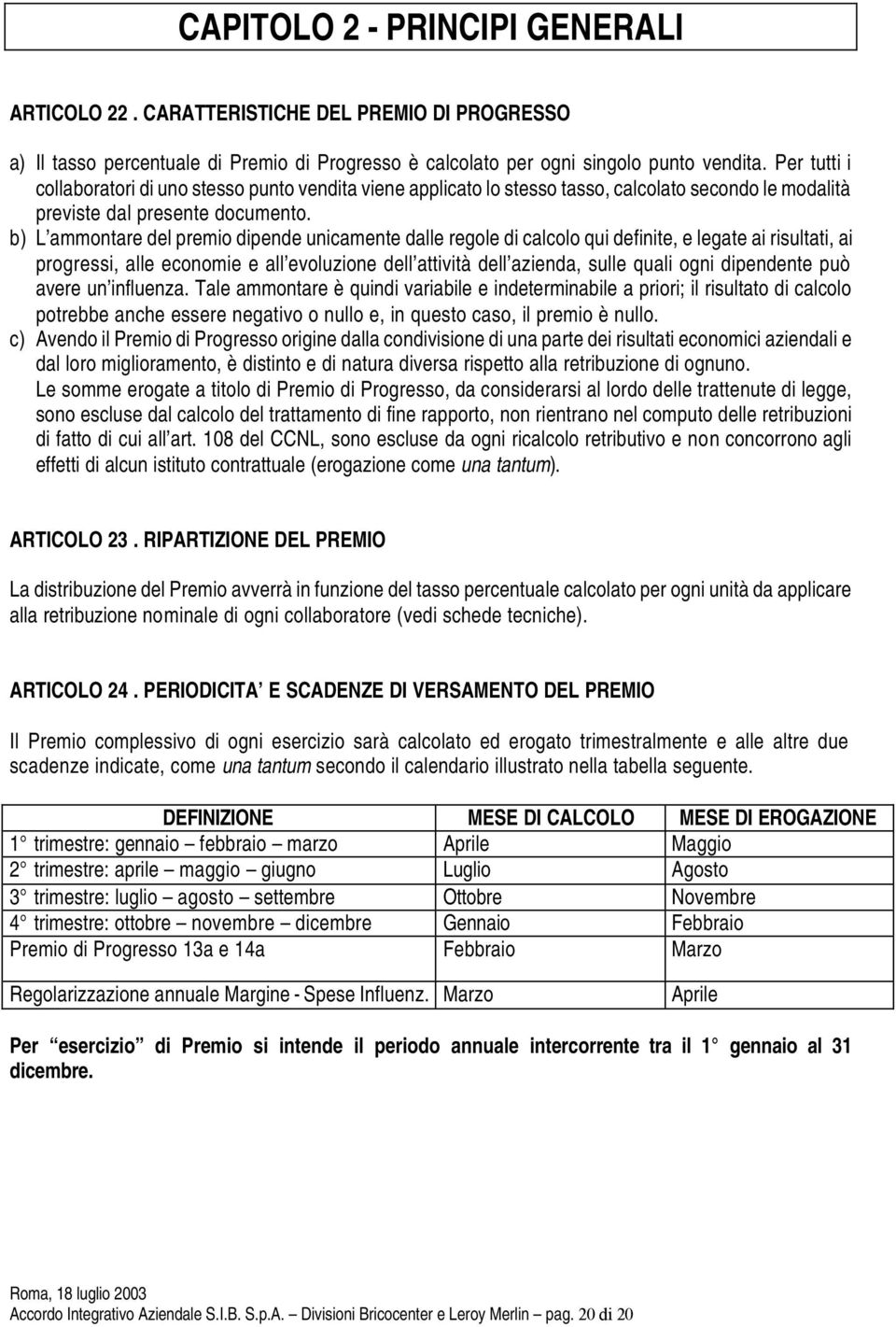 b) L ammontare del premio dipende unicamente dalle regole di calcolo qui definite, e legate ai risultati, ai progressi, alle economie e all evoluzione dell attività dell azienda, sulle quali ogni