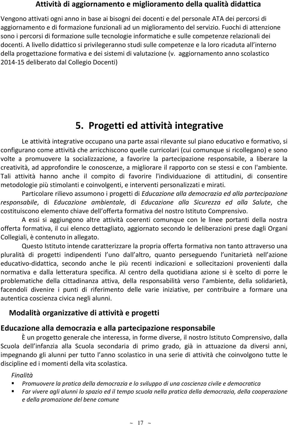 A livello didattico si privilegeranno studi sulle competenze e la loro ricaduta all interno della progettazione formativa e dei sistemi di valutazione (v.