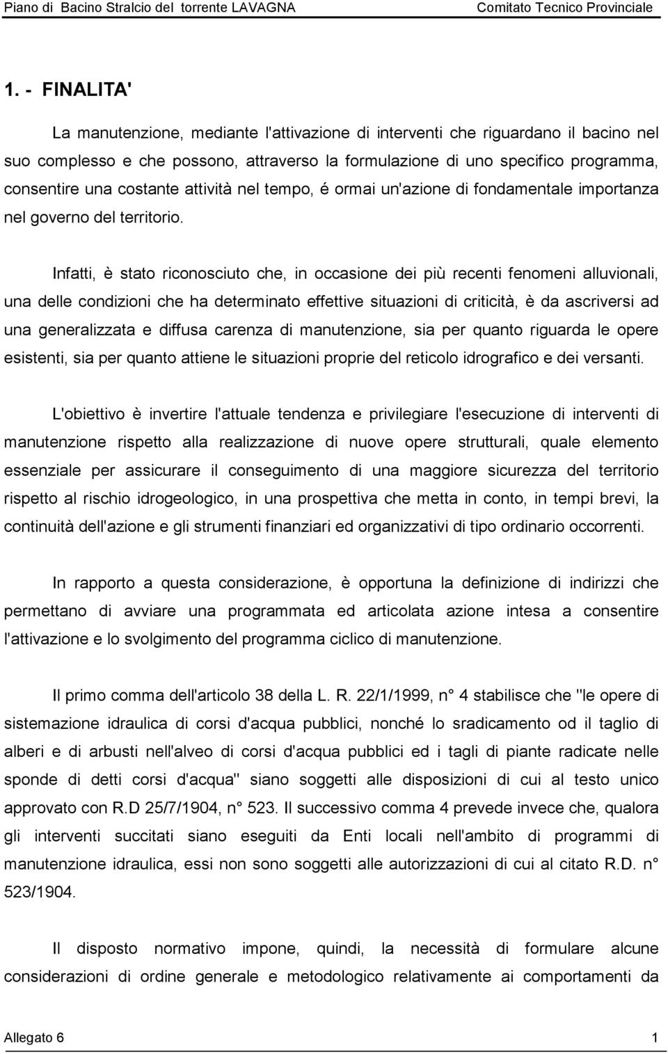 Infatti, è stato riconosciuto che, in occasione dei più recenti fenomeni alluvionali, una delle condizioni che ha determinato effettive situazioni di criticità, è da ascriversi ad una generalizzata e