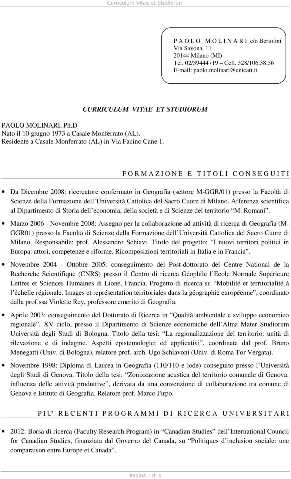 F O R M A Z I O N E E T I T O L I C O N S E G U I T I Da Dicembre 2008: ricercatore confermato in Geografia (settore M-GGR/01) presso la Facoltà di Scienze della Formazione dell Università Cattolica