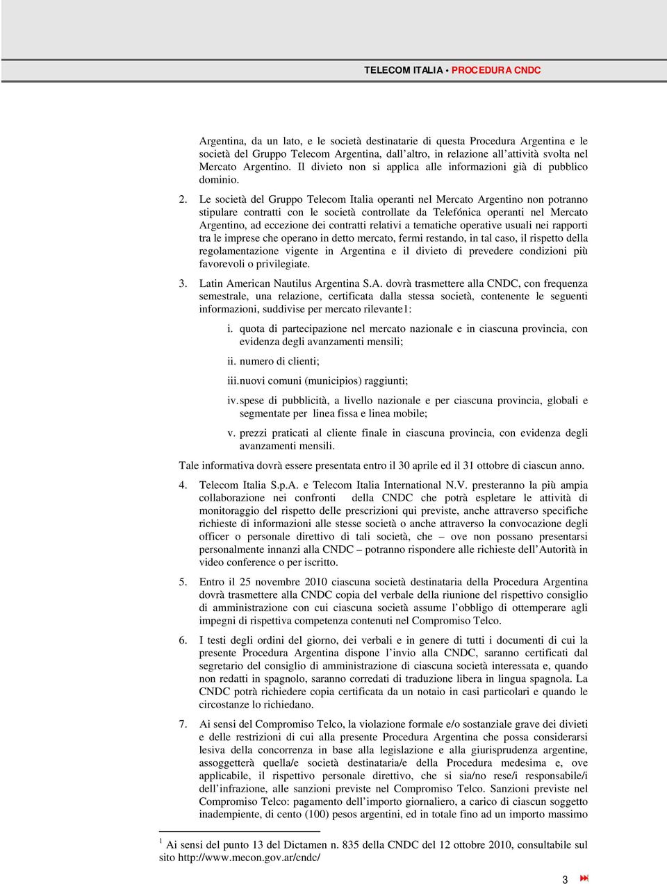 Le società del Gruppo Telecom Italia operanti nel Mercato Argentino non potranno stipulare contratti con le società controllate da Telefónica operanti nel Mercato Argentino, ad eccezione dei