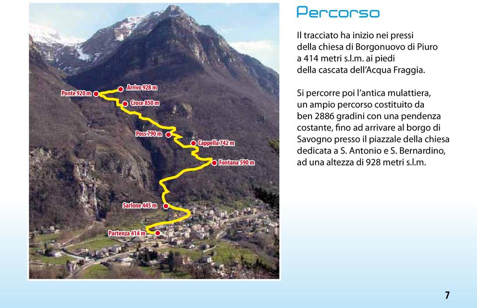 Ponte 920 m Arrivo 928 m Croce 850 m Poss 790 m Cappella 742 m Fontana 590 m Si percorre poi l antica mulattiera, un ampio