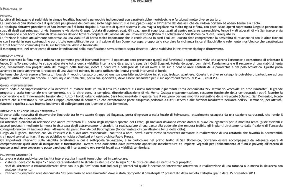 La tipologia abitativa prevalente di San Domenico è il lotto singolo; il risultato di questo sistema è una maglia regolare ma molto rigida e fitta, con pochi spazi aperti soprattutto lungo le