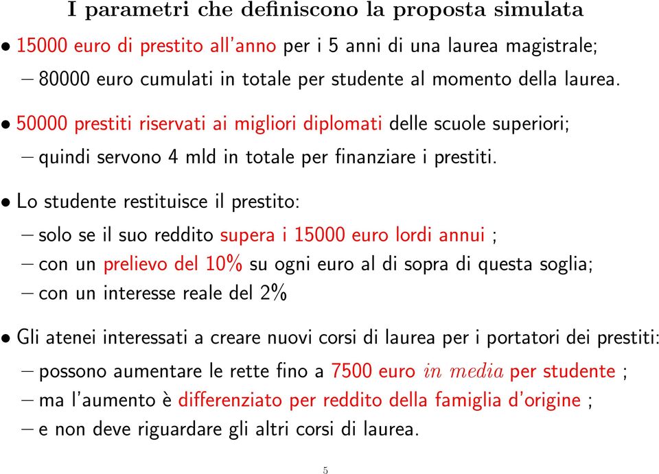 Lo studente restituisce il prestito: solo se il suo reddito supera i 15000 euro lordi annui ; con un prelievo del 10% su ogni euro al di sopra di questa soglia; con un interesse reale del 2% Gli