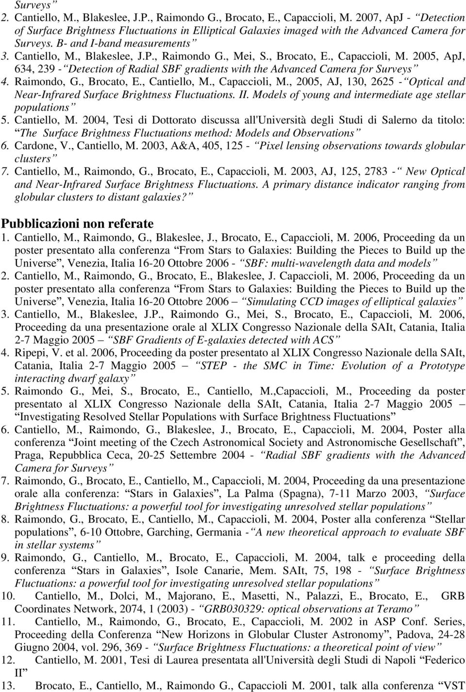 , Mei, S., Brocato, E., Capaccioli, M. 2005, ApJ, 634, 239 - Detection of Radial SBF gradients with the Advanced Camera for Surveys 4. Raimondo, G., Brocato, E., Cantiello, M., Capaccioli, M., 2005, AJ, 130, 2625 - Optical and Near-Infrared Surface Brightness Fluctuations.