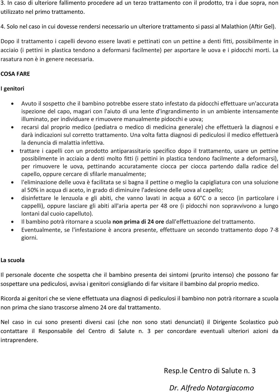 Dopo il trattamento i capelli devono essere lavati e pettinati con un pettine a denti fitti, possibilmente in acciaio (i pettini in plastica tendono a deformarsi facilmente) per asportare le uova e i