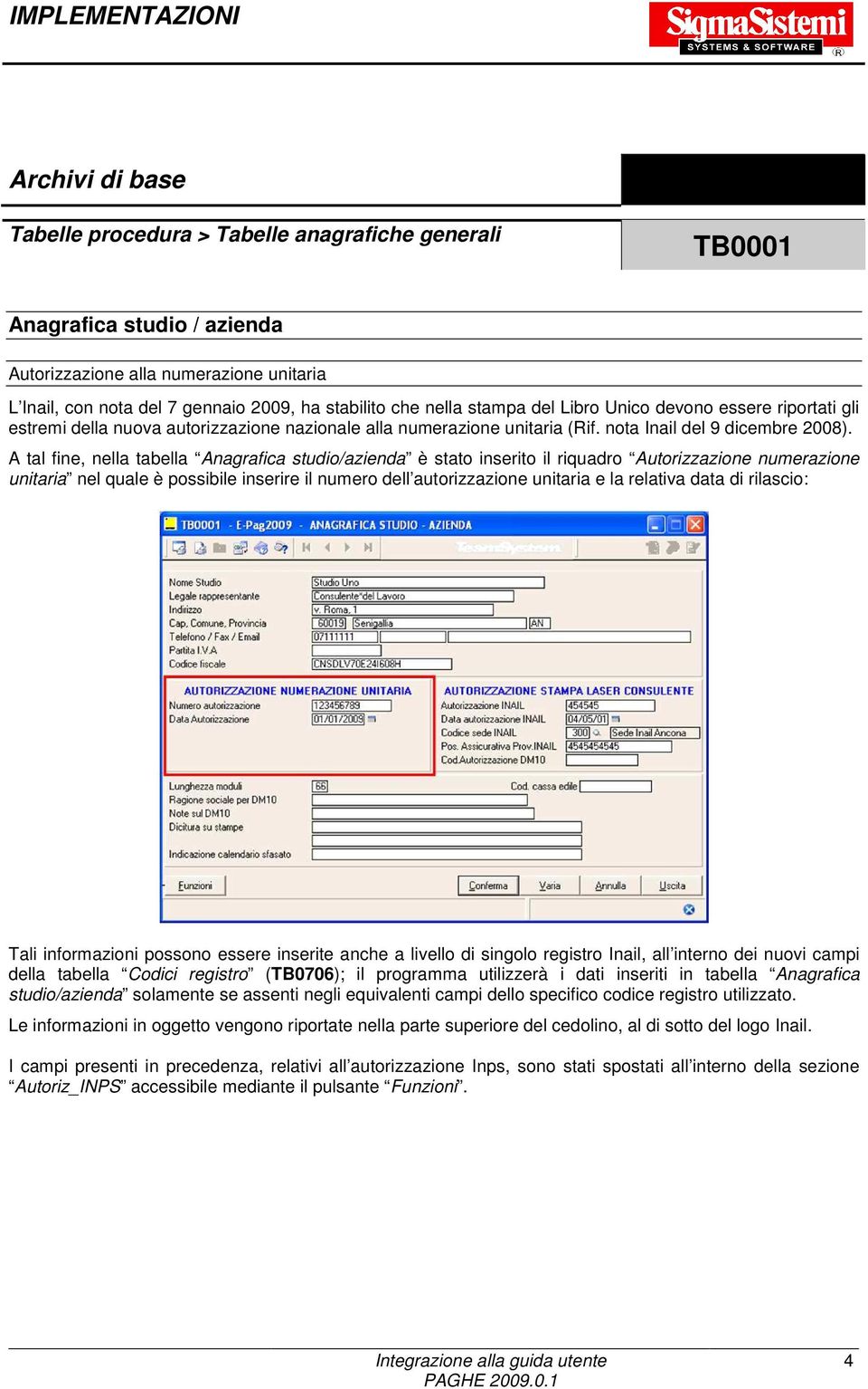 A tal fine, nella tabella Anagrafica studio/azienda è stato inserito il riquadro Autorizzazione numerazione unitaria nel quale è possibile inserire il numero dell autorizzazione unitaria e la