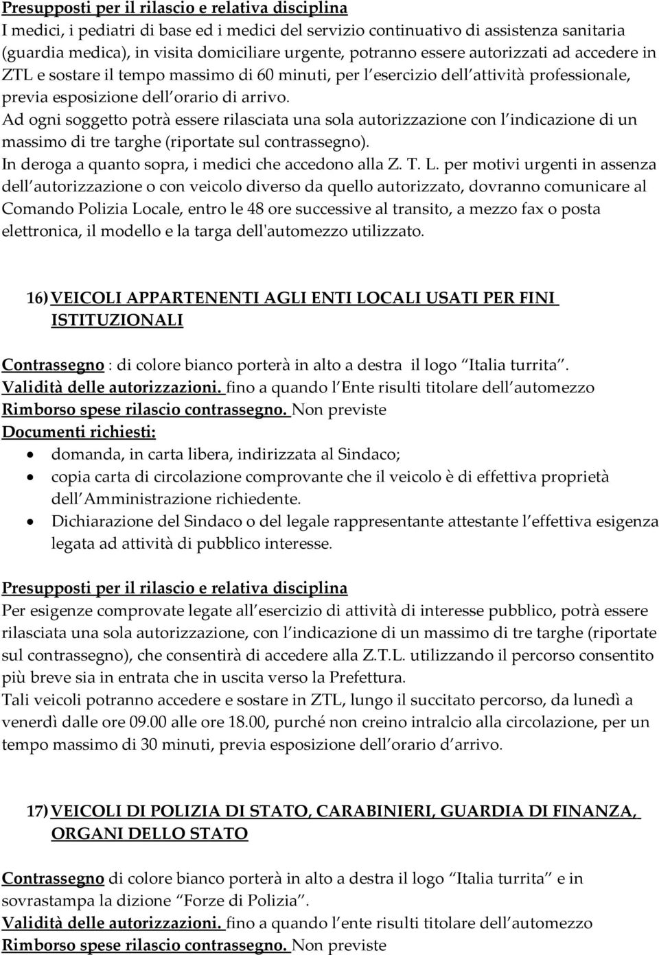 Ad ogni soggetto potrà essere rilasciata una sola autorizzazione con l indicazione di un massimo di tre targhe (riportate sul contrassegno). In deroga a quanto sopra, i medici che accedono alla Z. T.