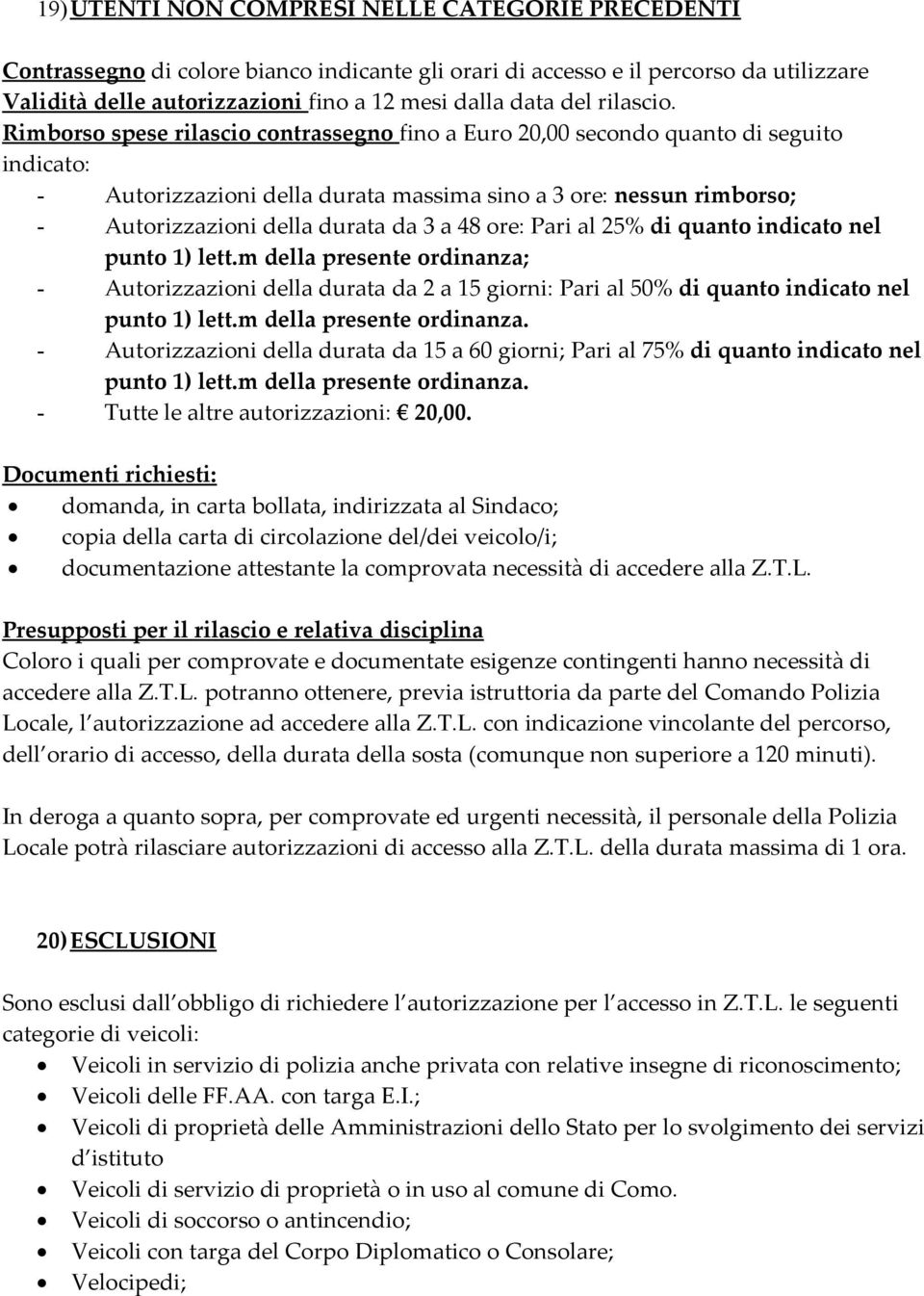 Rimborso spese rilascio contrassegno fino a Euro 20,00 secondo quanto di seguito indicato: - Autorizzazioni della durata massima sino a 3 ore: nessun rimborso; - Autorizzazioni della durata da 3 a 48