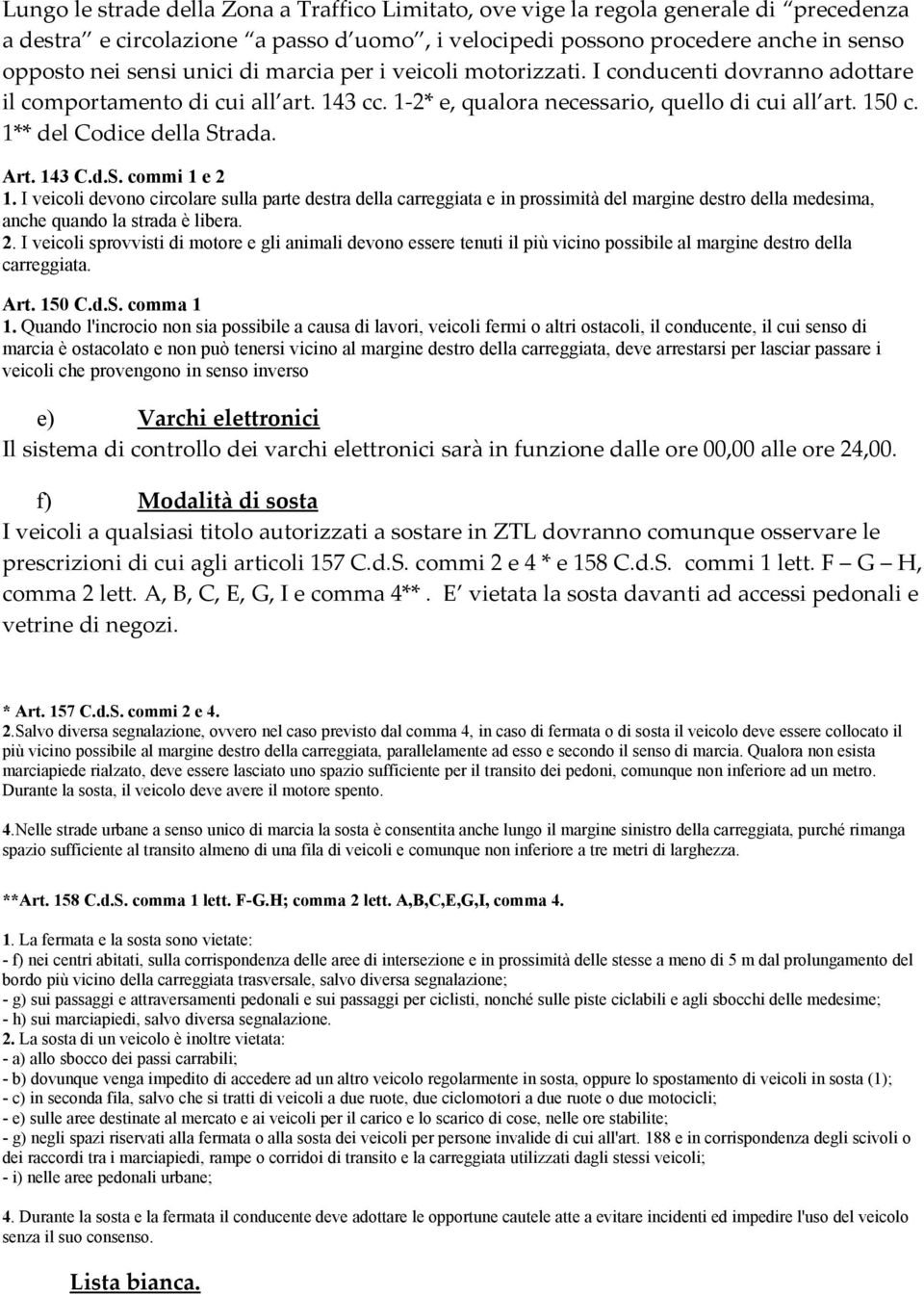 143 C.d.S. commi 1 e 2 1. I veicoli devono circolare sulla parte destra della carreggiata e in prossimità del margine destro della medesima, anche quando la strada è libera. 2. I veicoli sprovvisti di motore e gli animali devono essere tenuti il più vicino possibile al margine destro della carreggiata.