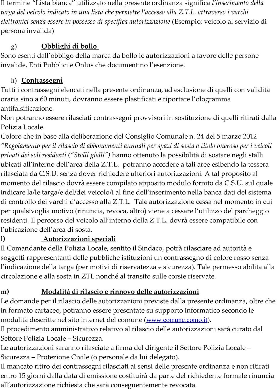 attraverso i varchi elettronici senza essere in possesso di specifica autorizzazione (Esempio: veicolo al servizio di persona invalida) g) Obblighi di bollo Sono esenti dall obbligo della marca da