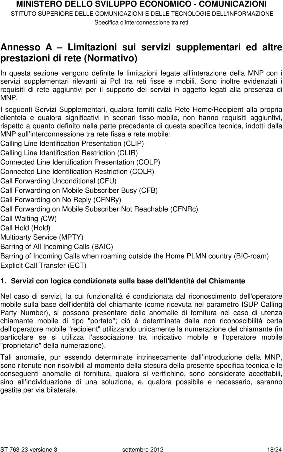 I seguenti Servizi Supplementari, qualora forniti dalla Rete Home/Recipient alla propria clientela e qualora significativi in scenari fisso-mobile, non hanno requisiti aggiuntivi, rispetto a quanto