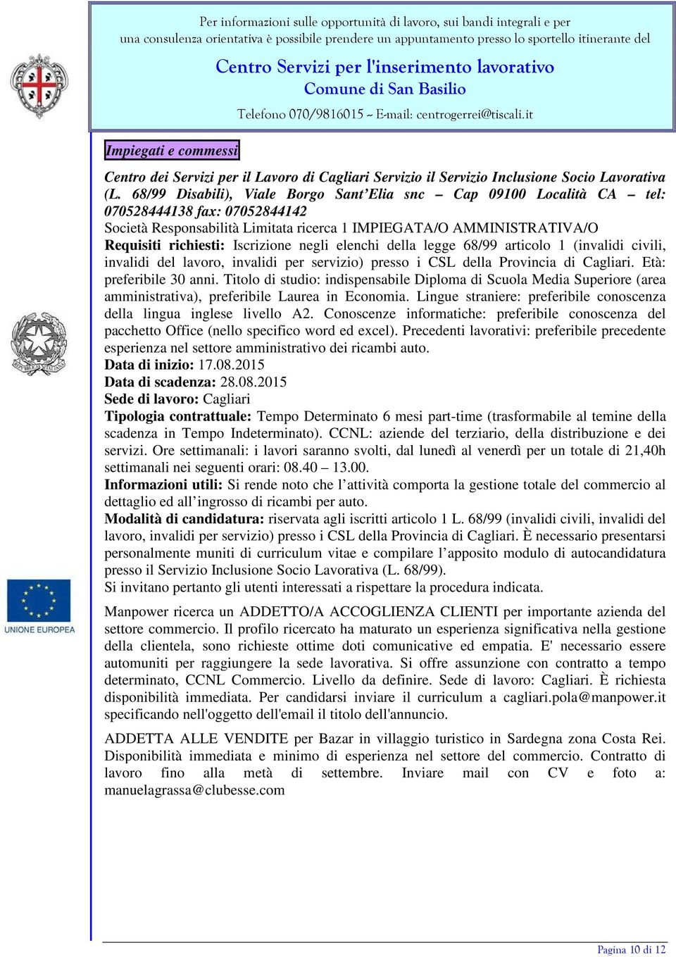 Iscrizione negli elenchi della legge 68/99 articolo 1 (invalidi civili, invalidi del lavoro, invalidi per servizio) presso i CSL della Provincia di Cagliari. Età: preferibile 30 anni.