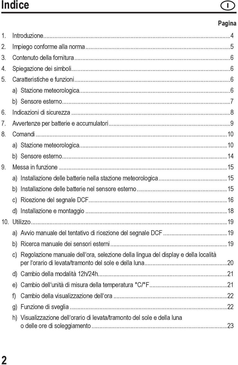 ..15 a) Installazione delle batterie nella stazione meteorologica...15 b) Installazione delle batterie nel sensore esterno...15 c) Ricezione del segnale DCF...16 d) Installazione e montaggio...18 10.