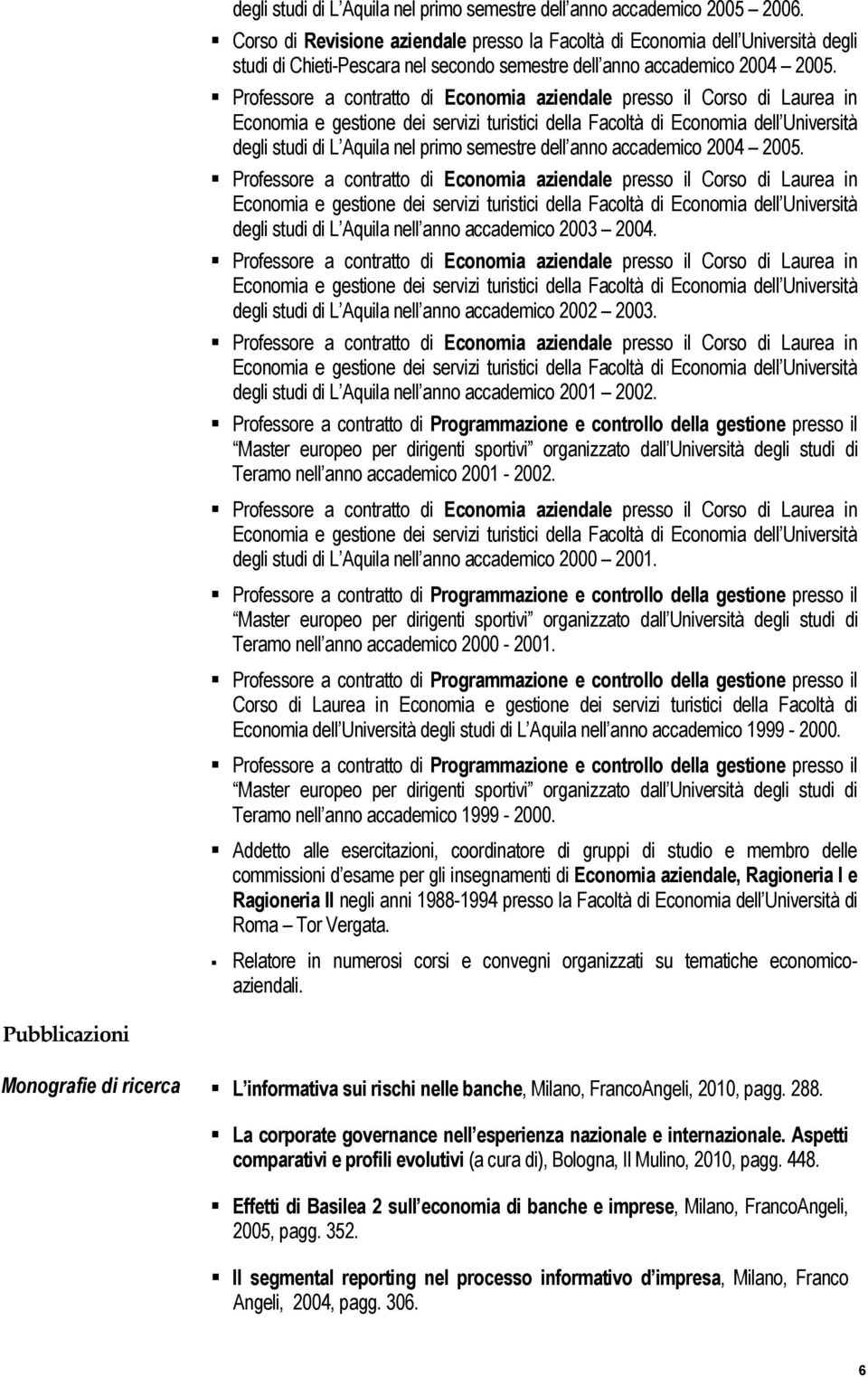 Professore a contratto di Economia aziendale presso il Corso di Laurea in Economia e gestione dei servizi turistici della Facoltà di Economia dell Università degli studi di L Aquila nel primo