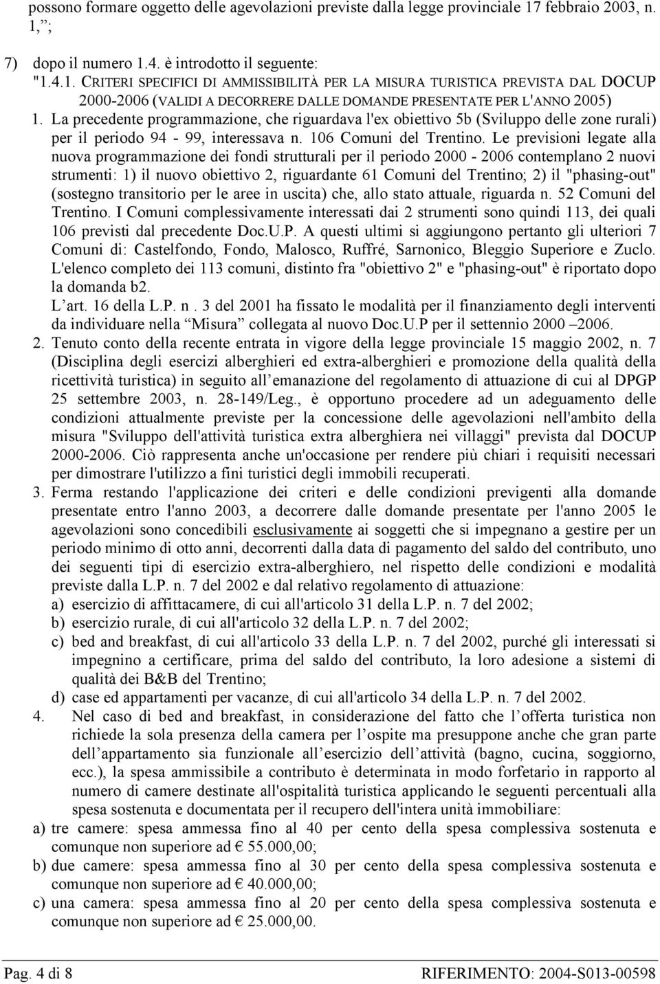 La precedente programmazione, che riguardava l'ex obiettivo 5b (Sviluppo delle zone rurali) per il periodo 94-99, interessava n. 106 Comuni del Trentino.