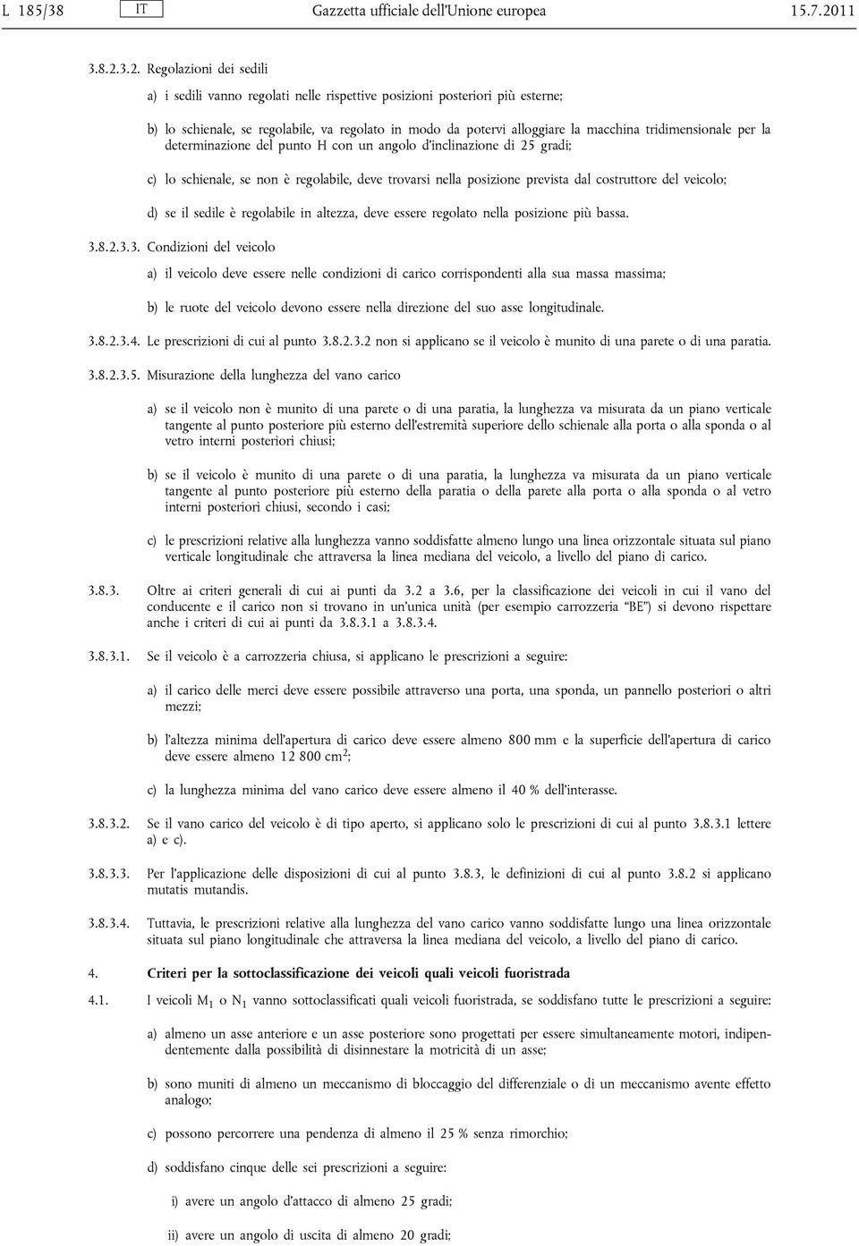 3.2. Regolazioni dei sedili a) i sedili vanno regolati nelle rispettive posizioni posteriori più esterne; b) lo schienale, se regolabile, va regolato in modo da potervi alloggiare la macchina