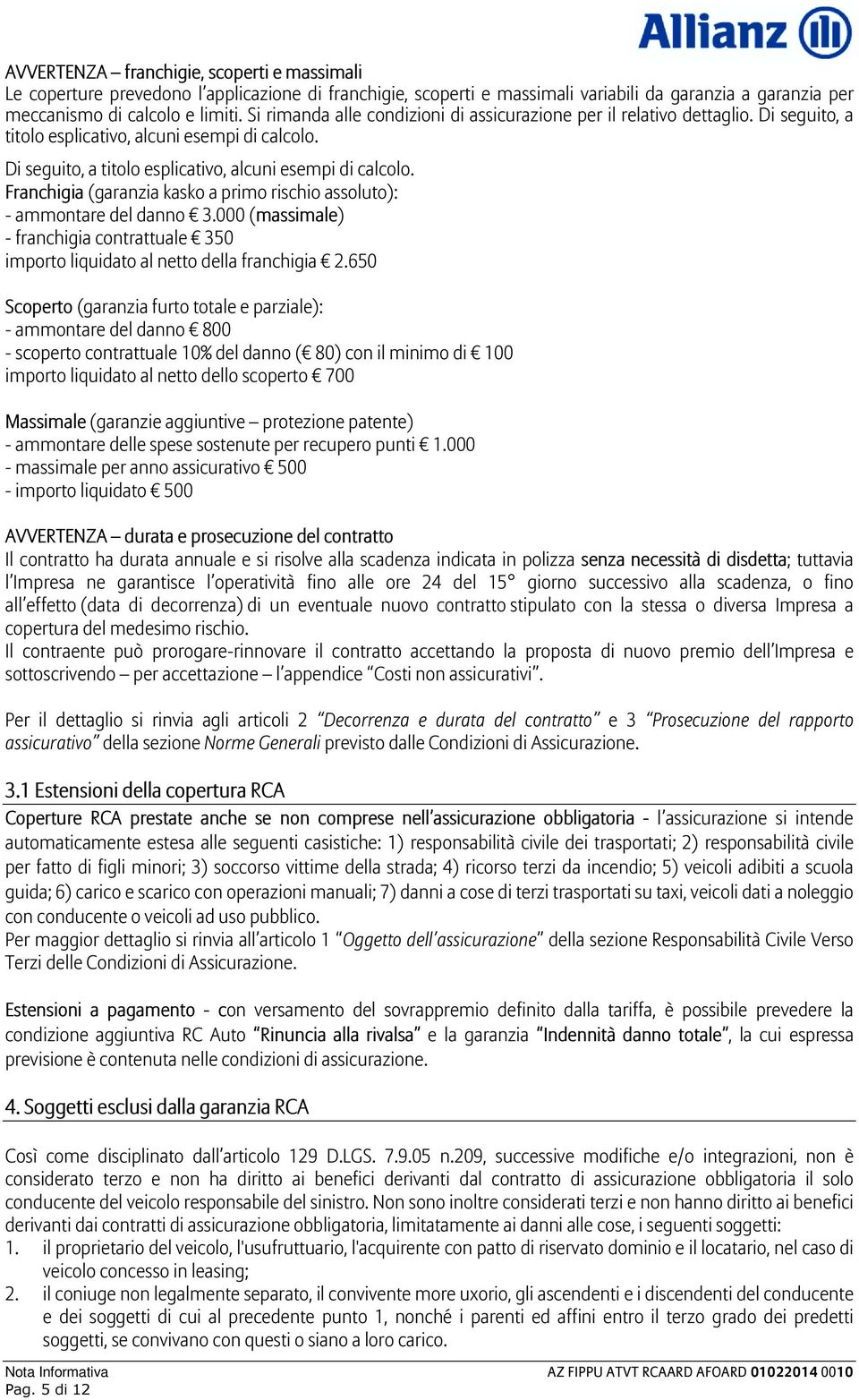 Di seguito, a titolo esplicativo, alcuni esempi di calcolo. Franchigia (garanzia kasko a primo rischio assoluto): - ammontare del danno 3.