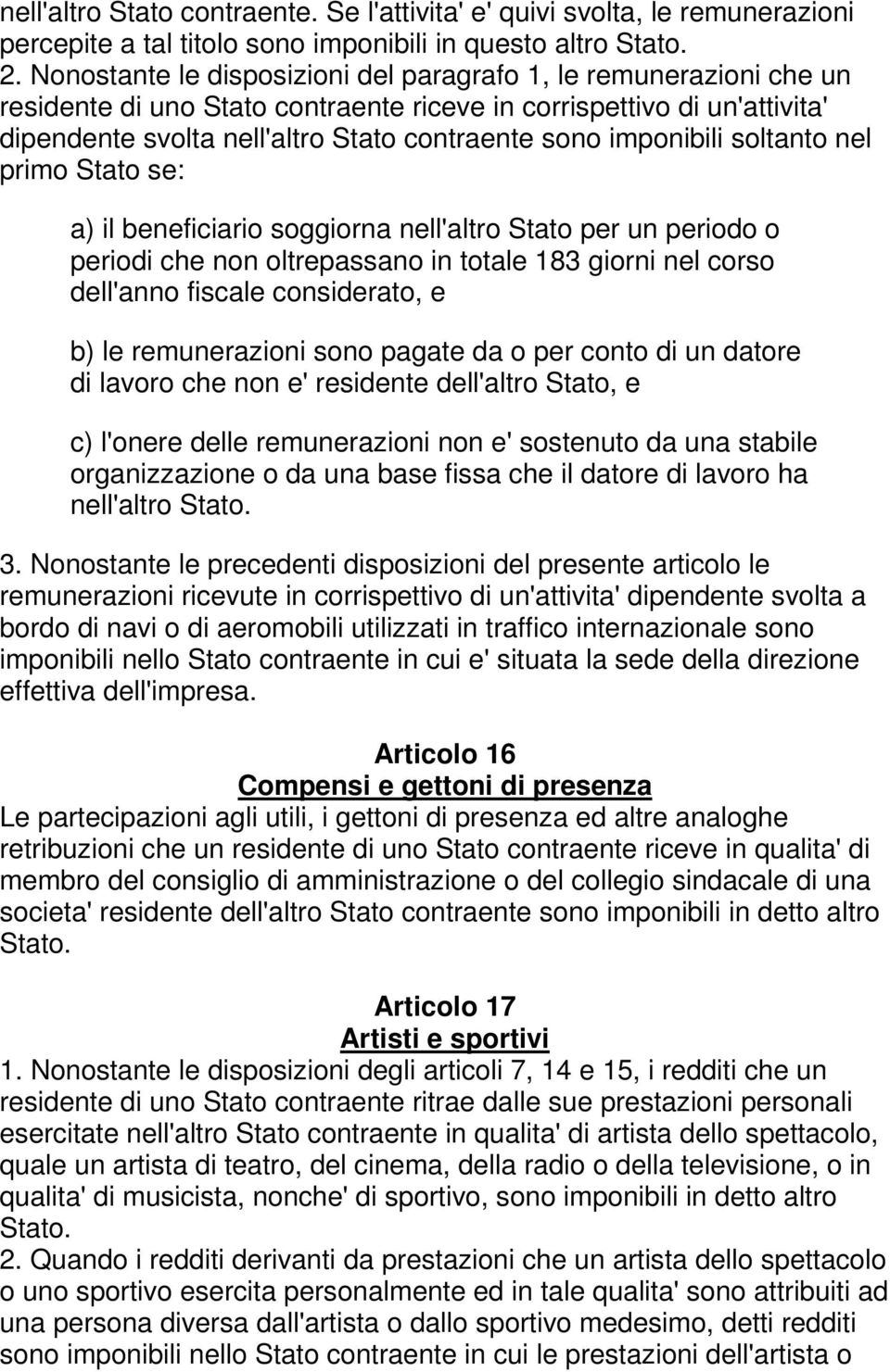 imponibili soltanto nel primo Stato se: a) il beneficiario soggiorna nell'altro Stato per un periodo o periodi che non oltrepassano in totale 183 giorni nel corso dell'anno fiscale considerato, e b)