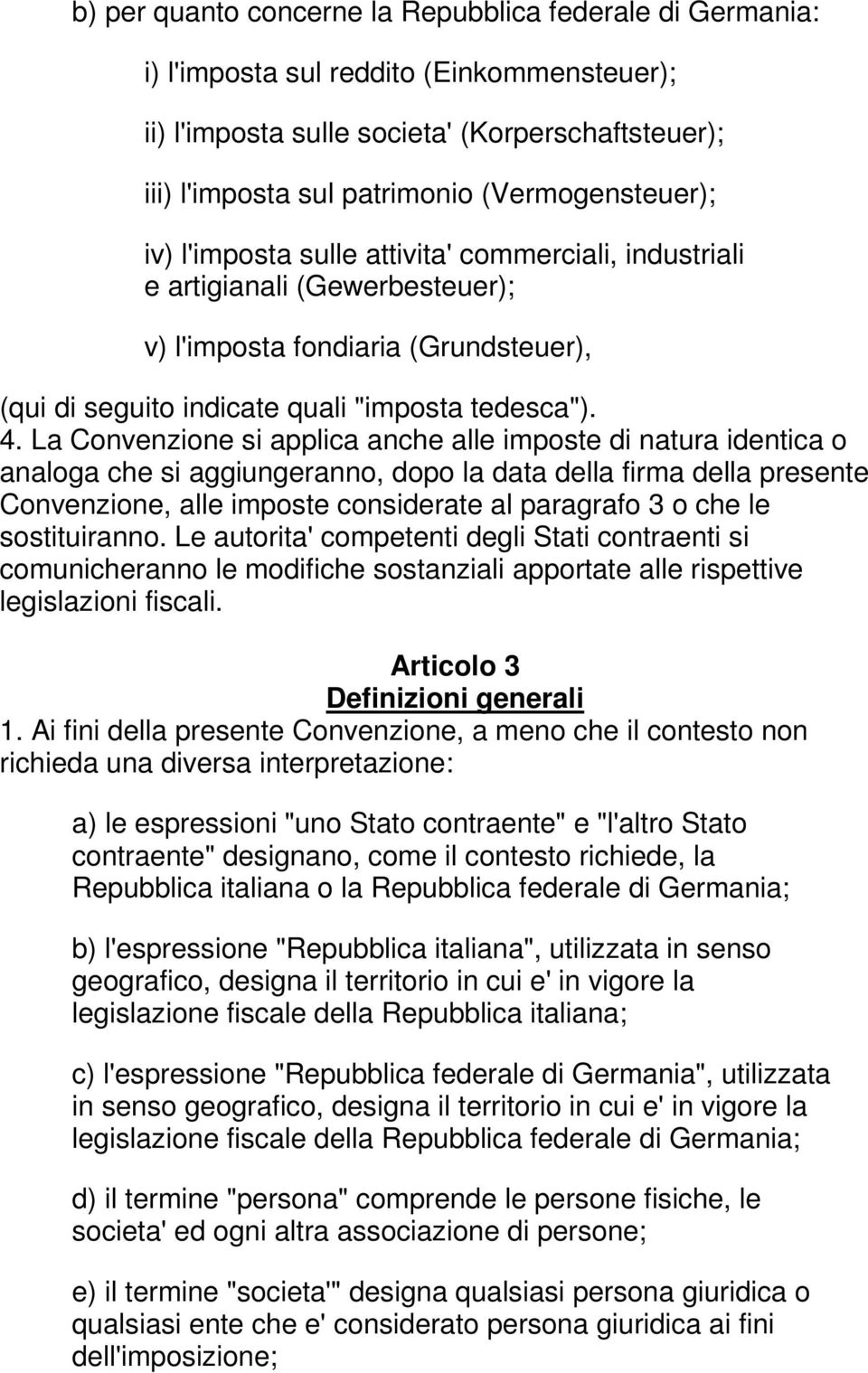 La Convenzione si applica anche alle imposte di natura identica o analoga che si aggiungeranno, dopo la data della firma della presente Convenzione, alle imposte considerate al paragrafo 3 o che le